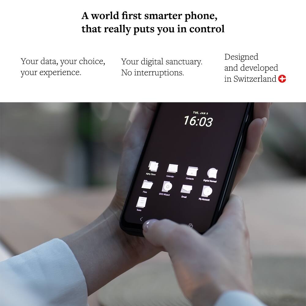 A world first smarter phone, that really puts you in control

Your data, your choice, your experience.

Your digital sanctuary. No interruptions.

Designed and developed in Switzerland +

TUE, JAN 9 16:03

Aphy Stare Calendar G Flas ONS Ward
Contacts Oligital Nomad Gmail My Account
Tasks