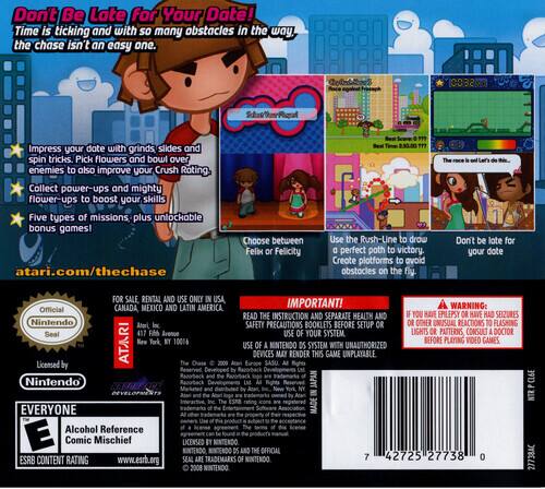 Don't Be Late for Your Date! Time is ticking and with so many obstacles in the way, the chase isn't an easy one. Impress your date with grinds, slides, and spin tricks. Pick flowers and bowl over enemies to also improve your Crush Rating. Collect power-ups and mighty flower-ups to boost your skills. Five types of missions, plus unlockable bonus games! atari.com/thechase

Choose between Felb or Felicity Bed. Use the Rush-Line to draw a perfect path to victory. Create platforms to avoid obstacles on the fly. Don't be late for your date.

FOR SALE, RENTAL AND USE ONLY IN USA, MEXICO AND LATIN AMERICA. IMPORTANT! WARNING: Official CANADA READ THE INSTRUCTION AND SEPARATE HEALTH AND SAFETY PRECAUTIONS BOOKLETS BEFORE SETUP OR USE OF YOUR SYSTEM. IF YOU HAVE EPILEPSY OR HAVE HAD SEIZURES OR OTHER UNUSUAL REACTIONS TO FLASHING LIGHTS OR PATTERNS, CONSULT A DOCTOR BEFORE PLAYING VIDEO GAMES. USE OF NINTENDO DS SYSTEM.

Nintendo Atari Inc. New York, NY 10006. Seal 417 Fh.