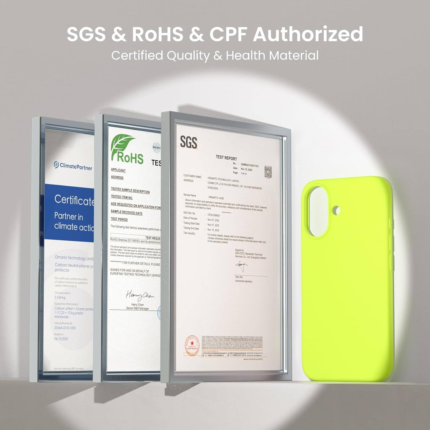 SGS & RoHS & CPF Authorized
Certified Quality & Health Material

ClimatePartner Certificate
Partner in climate action

RoHS TES APPLICANT ADDRESS TESTED SAMPLE DESCRIPTION TEST REQUESTED APPLICATION FOR

SGS TEST REPORT

is to
FOR THE BENEFIT OF
CUSTOMER NAME
CONTRACT NO
SAMPLE REFERENCE
DATE
TEST PERIOD
SPECIMEN
TEST RESULT

FOR FURTHER DETAILS PLEASE
SIGNED FOR AND ON BEHALF OF

Hanan Chen
Senior Manager

Omnato Technology Limited
Carbon neutral phone case
2.164kg
Calon utet Oceon pow 1C02 O4 postc mrfurte

2n4-2210-102
04.10.2022