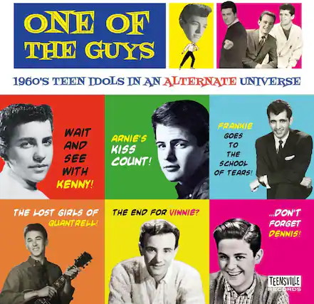 ONE OF THE GUYS
1960'S TEEN IDOLS IN AN ALTERNATE UNIVERSE
WAIT AND SEE WITH KENNY!
ARNIE'S KISS COUNT!
FRANKIE GOES TO THE SCHOOL OF TEARS!
THE LOST GIRLS OF QUANTRELL!
THE END FOR VINNIE?
...DON'T FORGET DENNIS!
TEENSVILLE RECORDS