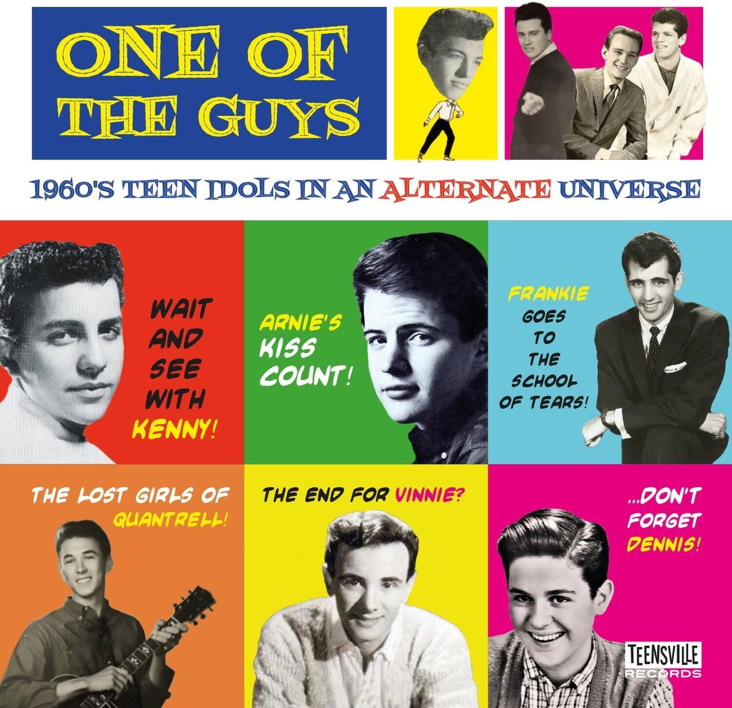 ONE OF THE GUYS  
1960'S TEEN IDOLS IN AN ALTERNATE UNIVERSE  

WAIT AND SEE WITH KENNY!  
ARNIE'S KISS COUNT!  
FRANKIE GOES TO THE SCHOOL OF TEARS!  
THE LOST GIRLS OF QUANTRELL!  
THE END FOR VINNIE?  
...DON'T FORGET DENNIS!  

TEENSVILLE RECORDS
