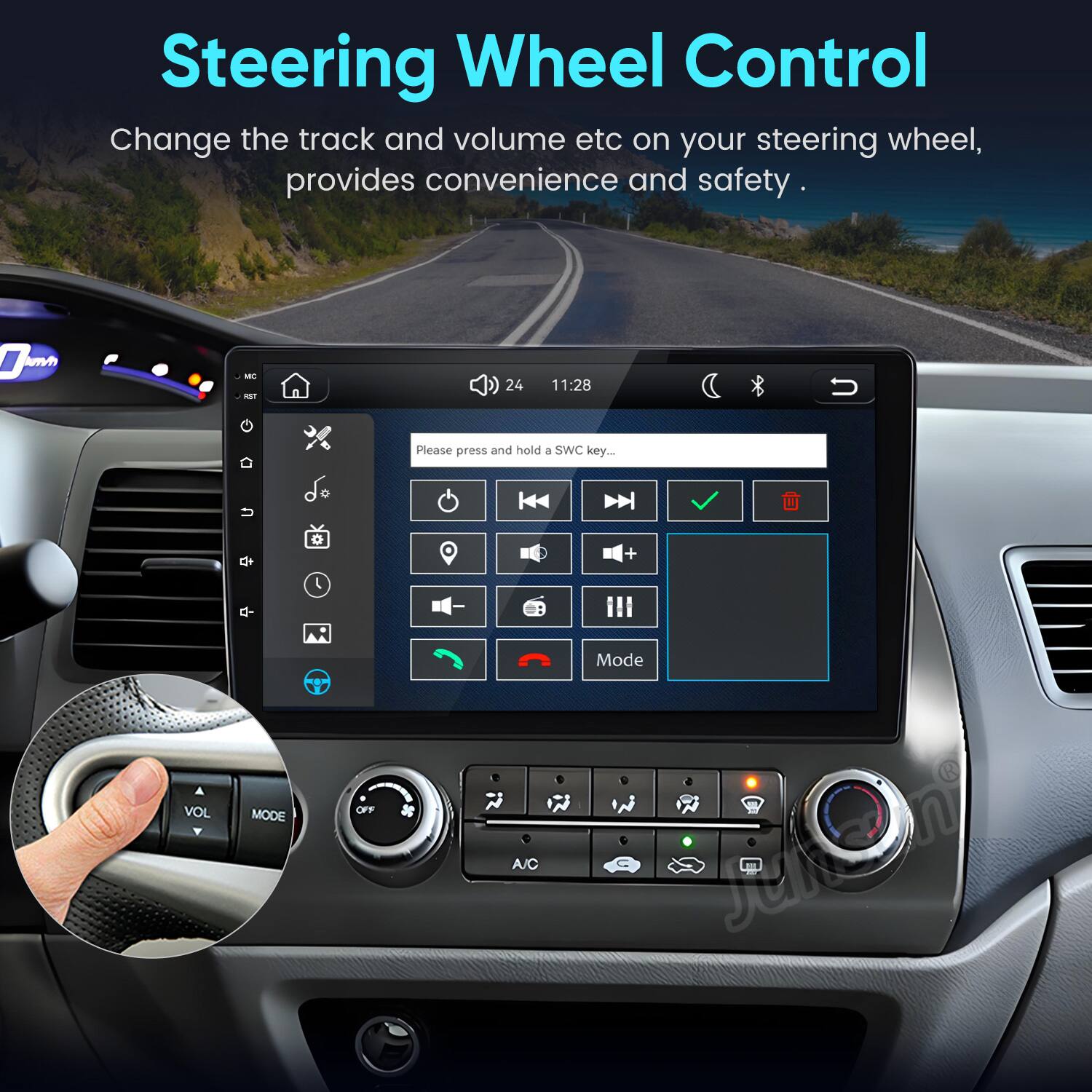Steering Wheel Control  
Change the track and volume etc on your steering wheel, provides convenience and safety.  

0mm  
MIC RST  
24  
11:28  
Please press and hold a SWC key...  
VOL  
MODE  
OFF  
A/C  
+ Mode OEO/