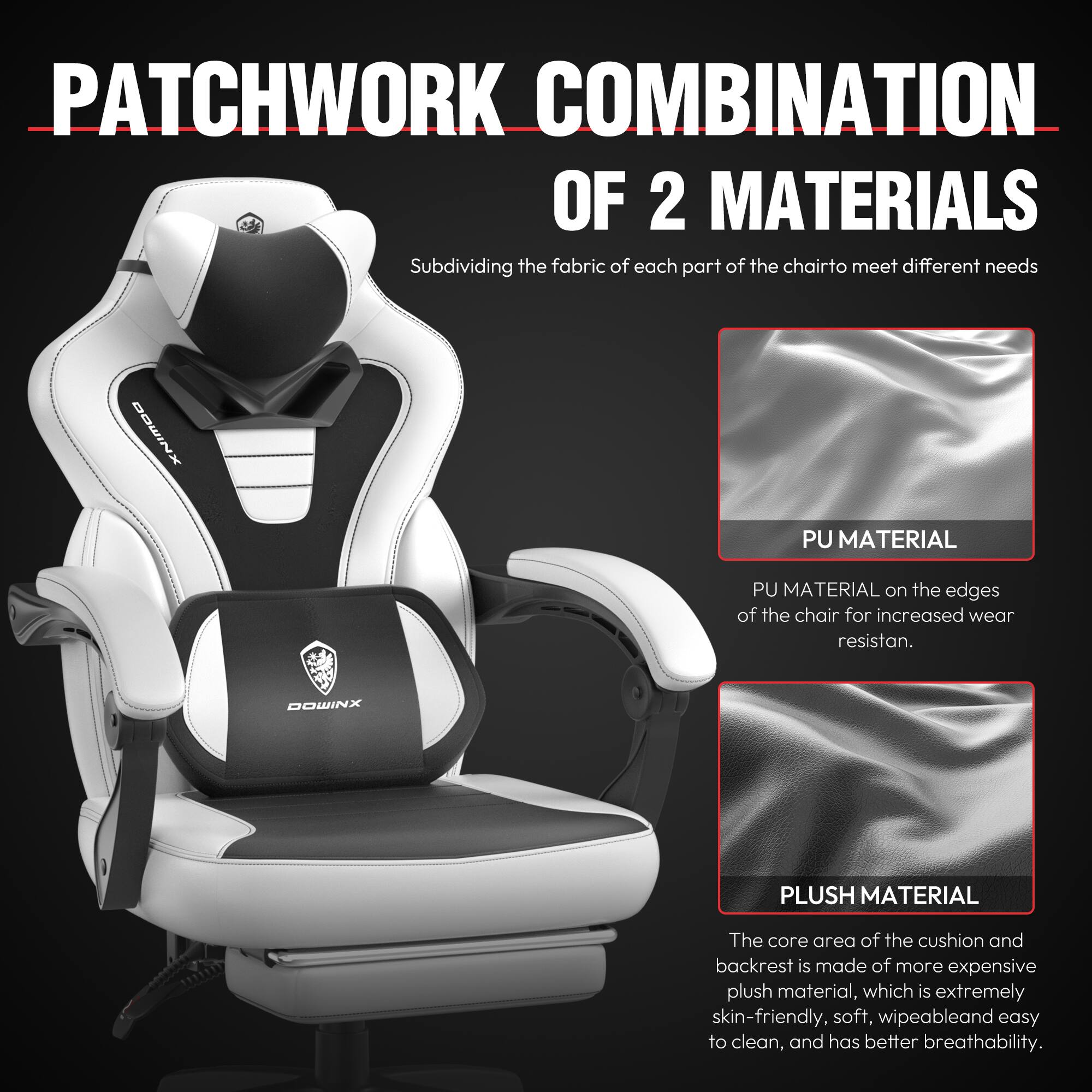 **PATCHWORK COMBINATION OF 2 MATERIALS**

Subdividing the fabric of each part of the chair to meet different needs

- **PU MATERIAL**  
  PU MATERIAL on the edges of the chair for increased wear resistance.

- **PLUSH MATERIAL**  
  The core area of the cushion and backrest is made of more expensive plush material, which is extremely skin-friendly, soft, wipeable, and easy to clean, and has better breathability.