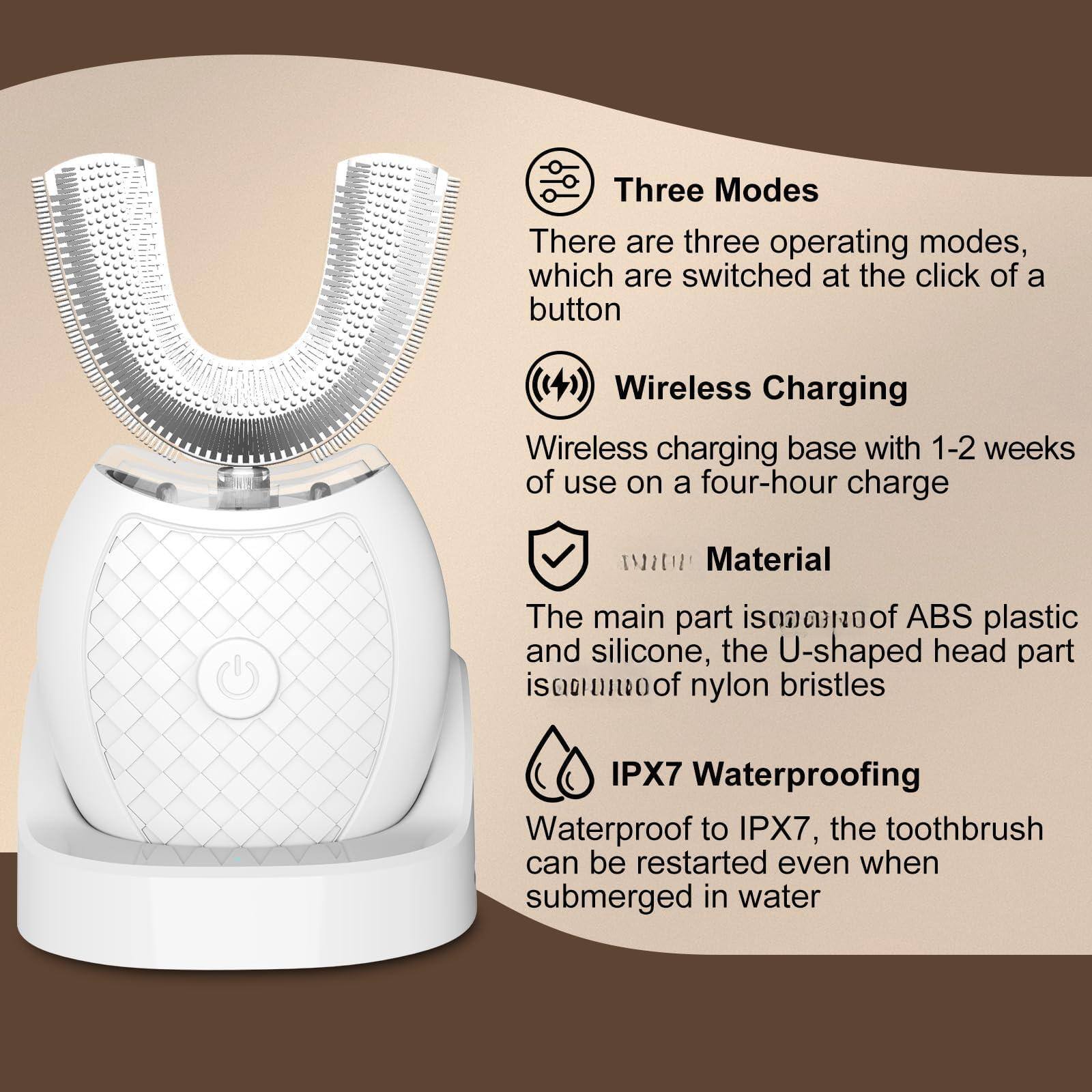 Three Modes  
There are three operating modes, which are switched at the click of a button  

Wireless Charging  
Wireless charging base with 1-2 weeks of use on a four-hour charge  

Material  
The main part is made of ABS plastic and silicone, the U-shaped head part is made of nylon bristles  

IPX7 Waterproofing  
Waterproof to IPX7, the toothbrush can be restarted even when submerged in water