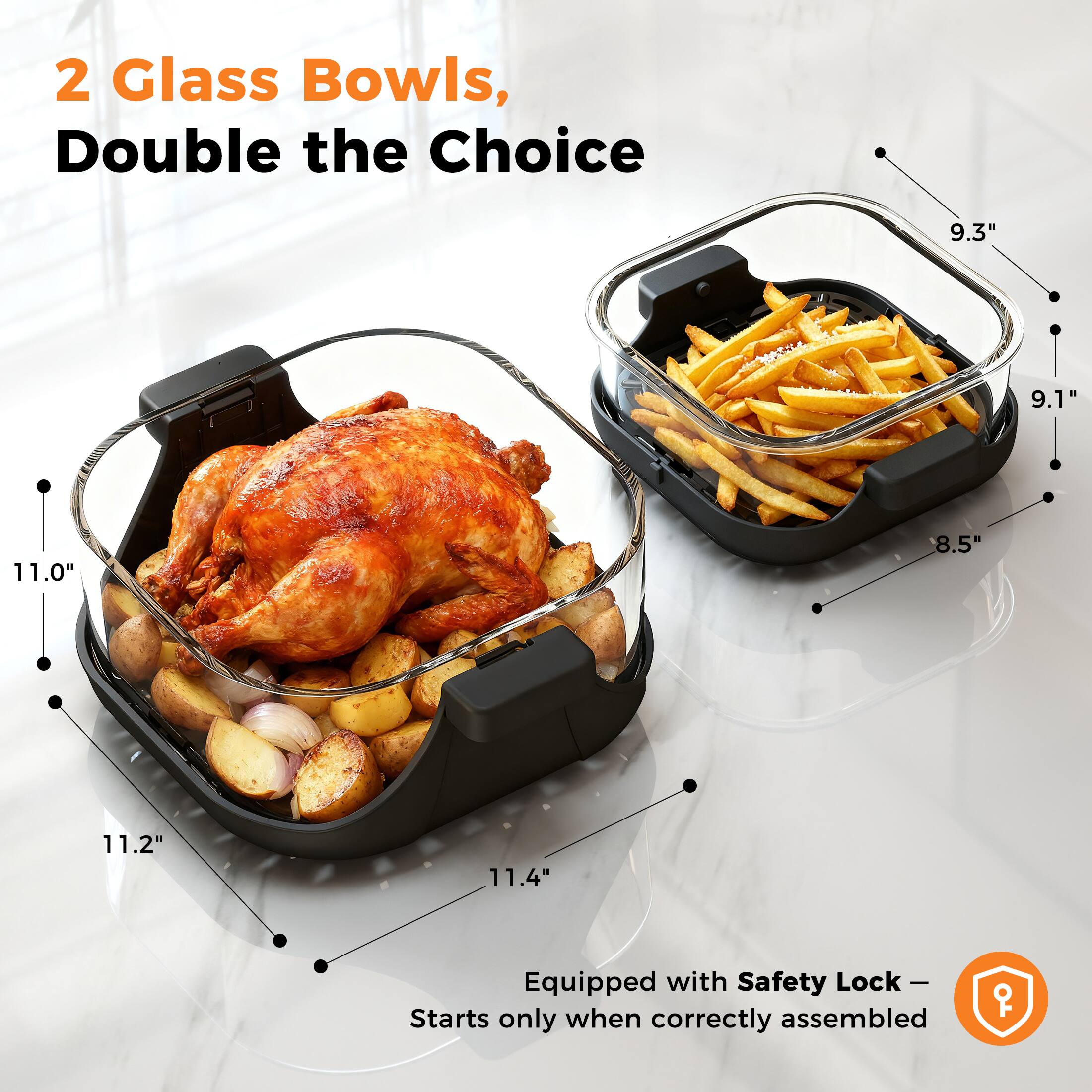 2 Glass Bowls, Double the Choice

9.3" 9.1" 11.0" 8.5" 11.2" 11.4"

Equipped with Safety Lock – Starts only when correctly assembled