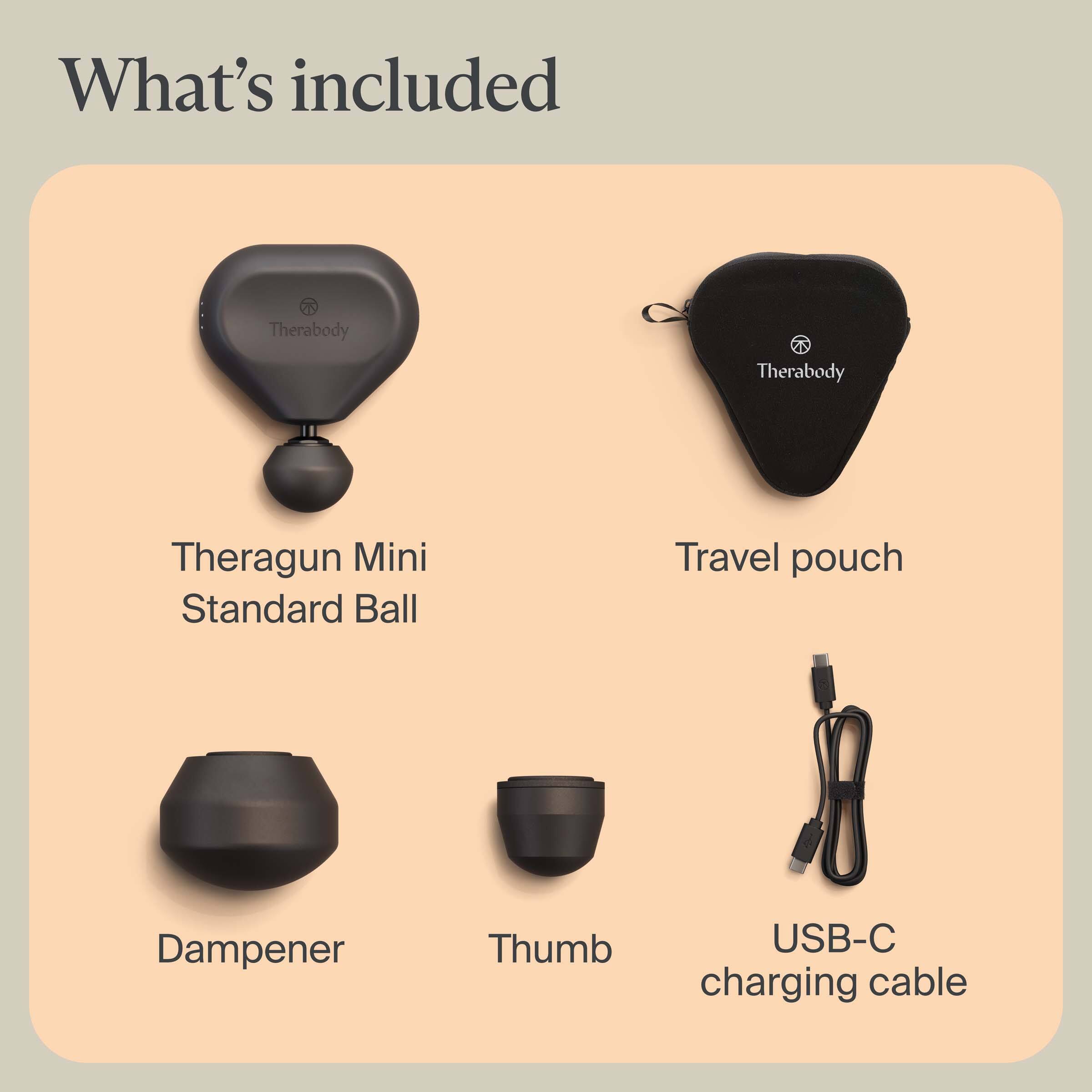 What's included

- Theragun Mini Standard Ball
- Travel pouch
- Dampener
- Thumb
- USB-C charging cable