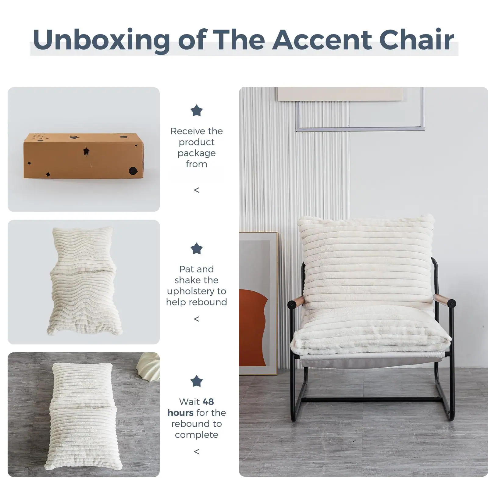 Unboxing of The Accent Chair

1. Receive the product package from Pat
2. Pat and shake the upholstery to help rebound
3. Wait 48 hours for the rebound to complete