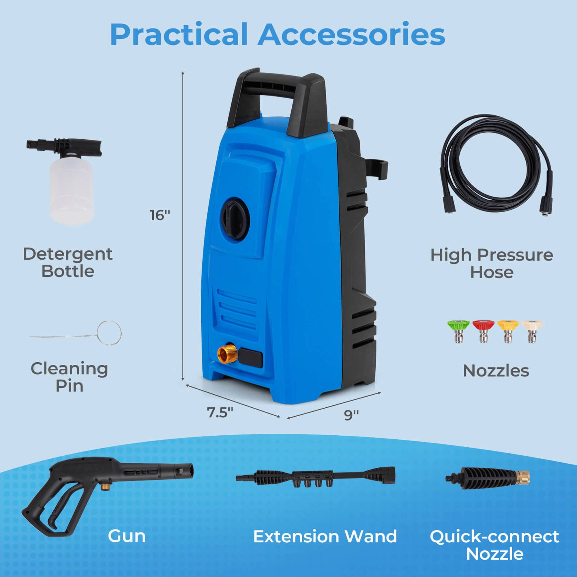 Practical Accessories

- Detergent Bottle
- High Pressure Hose
- Cleaning Pin
- Nozzles
- Gun
- Extension Wand
- Quick-connect Nozzle

Dimensions:
- Detergent Bottle: 16"
- Cleaning Pin: 7.5"
- High Pressure Hose: 9"