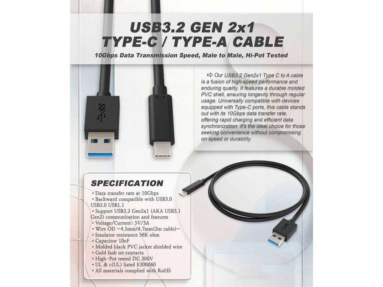 USB3.2 GEN 2x1 TYPE-C / TYPE-A CABLE  
10Gbps Data Transmission Speed, Male to Male, Hi-Pot Tested  

Our USB3.2 Gen2x1 Type C to A cable is a fusion of high-speed performance and enduring quality. It features a durable molded PVC shell, ensuring longevity through regular usage. Universally compatible with devices equipped with Type-C ports, this cable stands out with its 10Gbps data transfer rate, offering rapid charging and efficient data synchronization. It's the ideal choice for those seeking convenience without compromising on speed or durability.  

SPECIFICATION  
- Data transfer rate at 10Gbps  
- Backward compatible with USB3.0, USB2.0, USB1.1  
- Support USB3.2 Gen2x1 (AKA USB3.1 Gen2) communication and features  
- Voltage/Current: 5V/3A  
- Wire OD ~4.5mm/4.7mm (2m cable)  
- Insulator resistance 56K ohm  
- Capacitor 10nF  
- Molded black PVC jacket shielded wire  
- Gold flash on contacts  
- High-Pot tested DC 