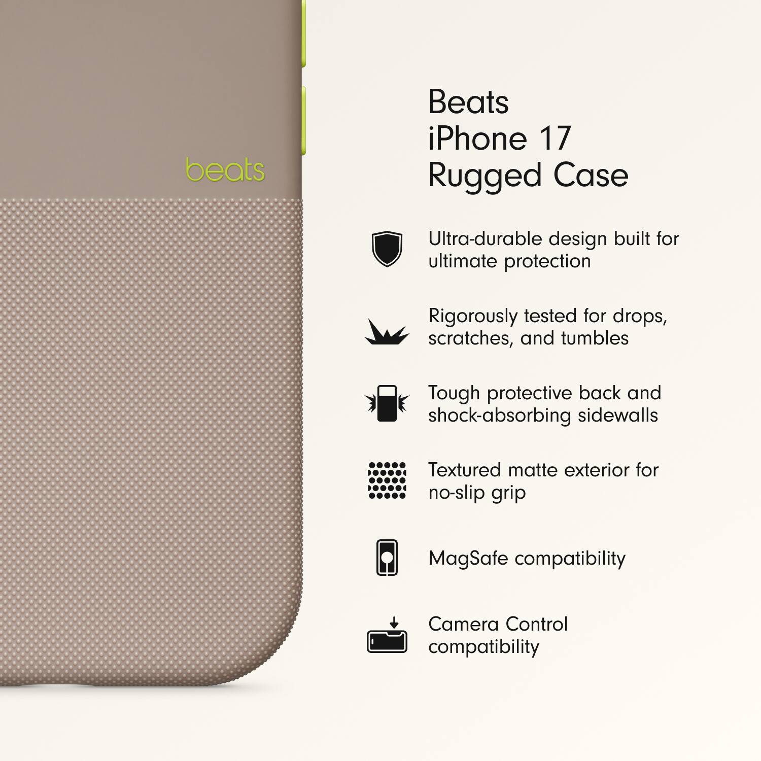 Beats iPhone 17 Rugged Case

- Ultra-durable design built for ultimate protection
- Rigorously tested for drops, scratches, and tumbles
- Tough protective back and shock-absorbing sidewalls
- Textured matte exterior for no-slip grip
- MagSafe compatibility
- Camera Control compatibility