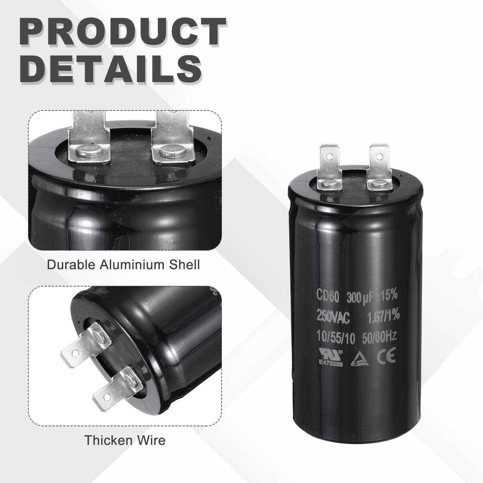 PRODUCT DETAILS

- Durable Aluminium Shell
- CD60 300 µF ±15% 250VAC 1.67/1% 10/55/10 50/60Hz
- IR CE E470389
- Thicken Wire