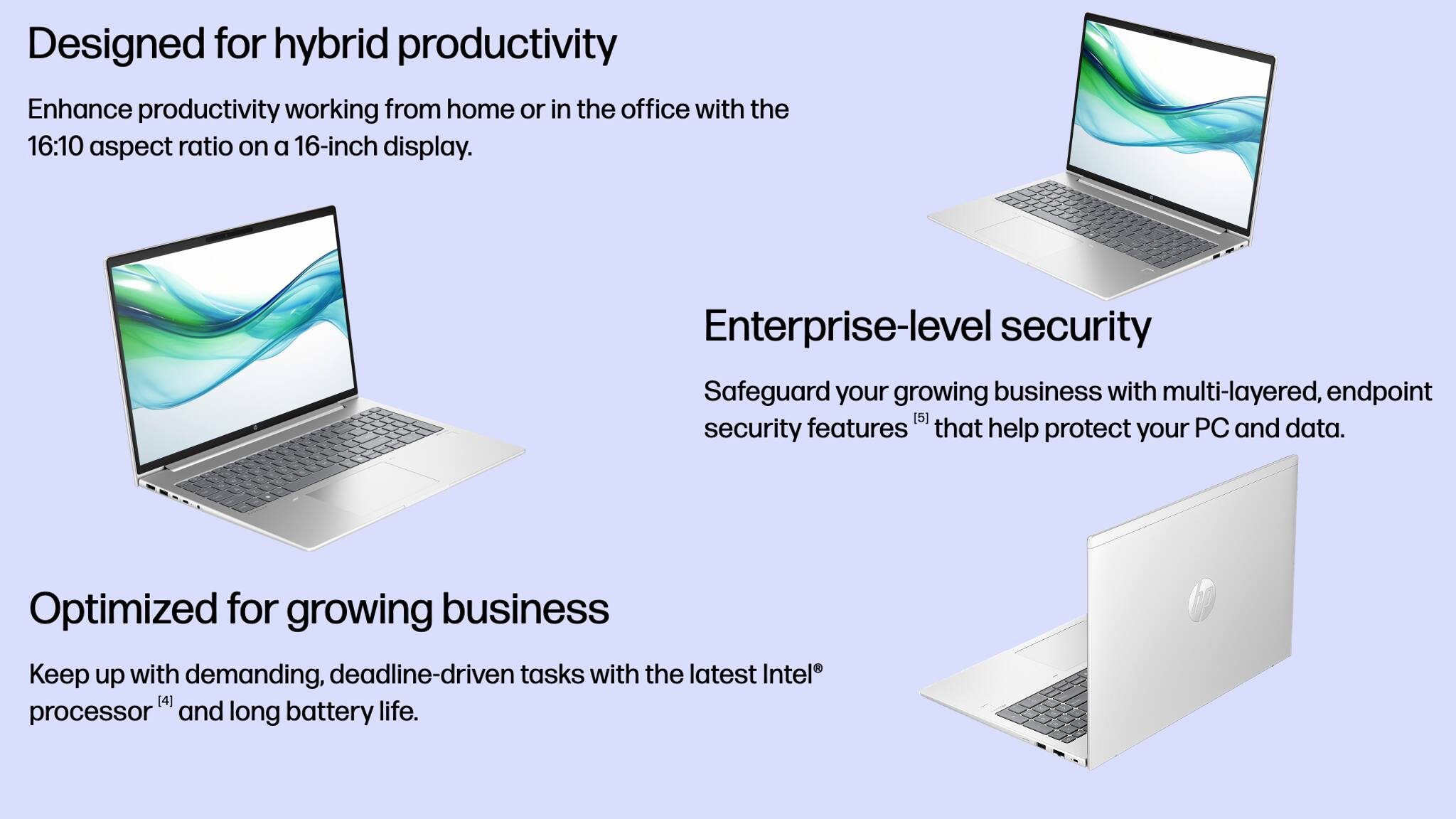 Designed for hybrid productivity  
Enhance productivity working from home or in the office with the 16:10 aspect ratio on a 16-inch display.

Enterprise-level security  
Safeguard your growing business with multi-layered, endpoint security features that help protect your PC and data.

Optimized for growing business  
Keep up with demanding, deadline-driven tasks with the latest Intel processor and long battery life.