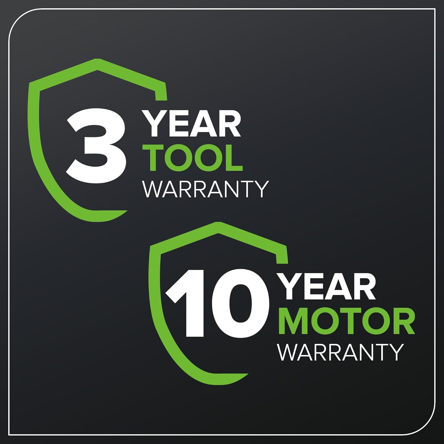 3 YEAR TOOL WARRANTY  
10 YEAR MOTOR WARRANTY