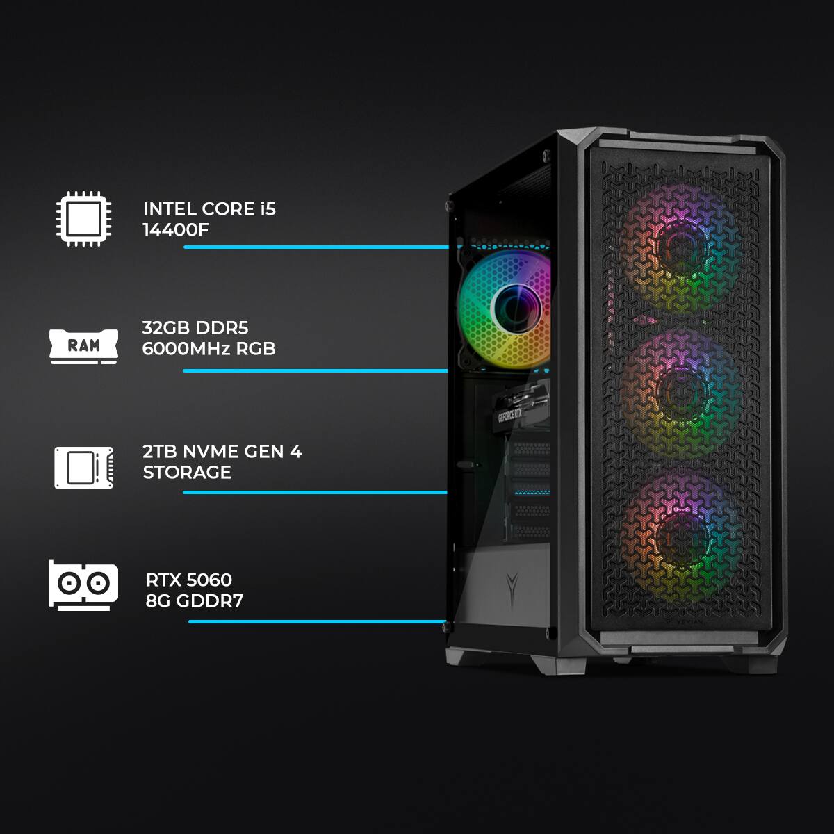 INTEL CORE i5 14400F  
RAM 32GB DDR5 6000MHz RGB  
2TB NVME GEN 4 STORAGE  
RTX 5060 8G GDDR7