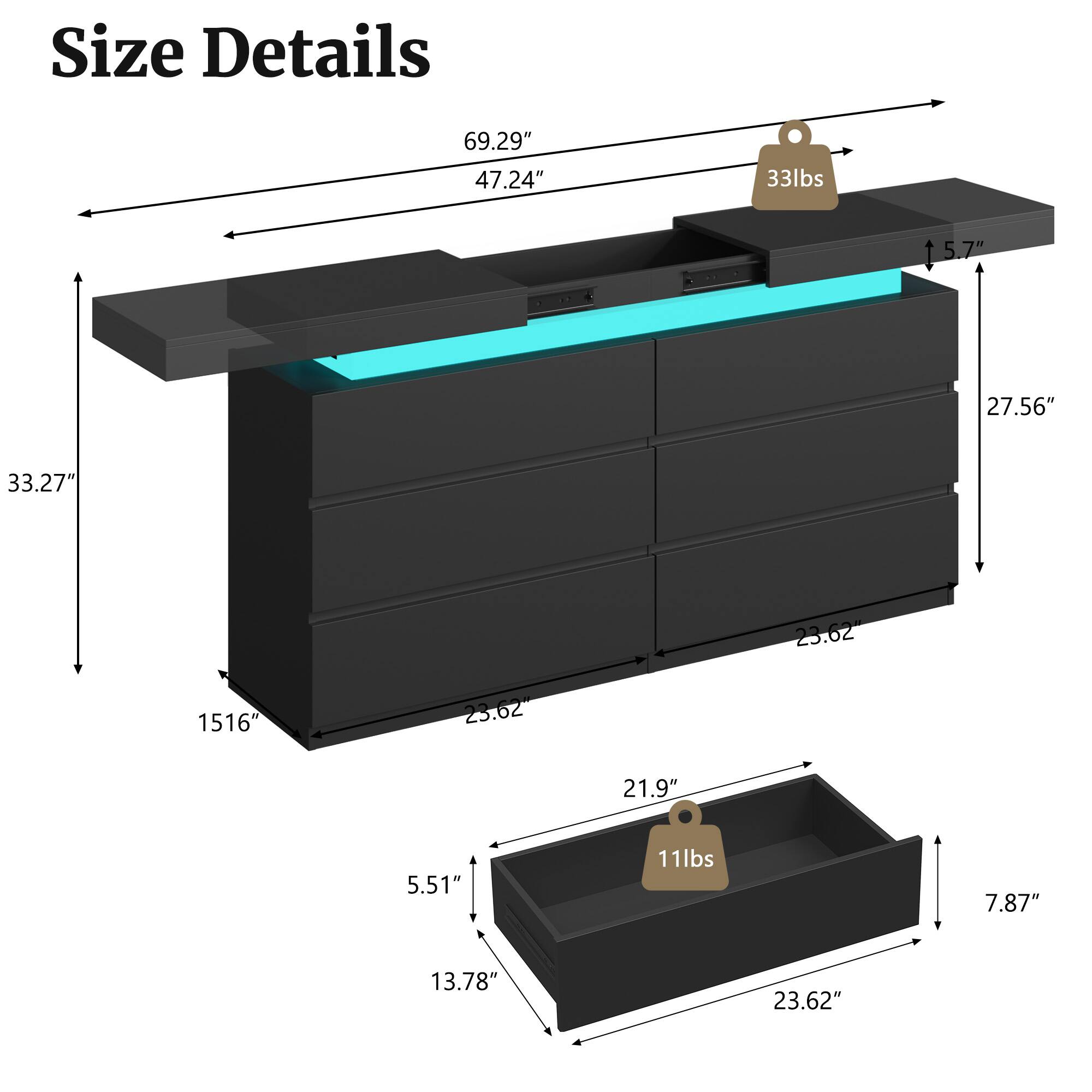 Size Details
69.29" 47.24"
33lbs
5.7"
27.56"
33.27"
23.62"
1516"
23.62"
21.9"
5.51'
11lbs
7.87"
13.78"
23.62"