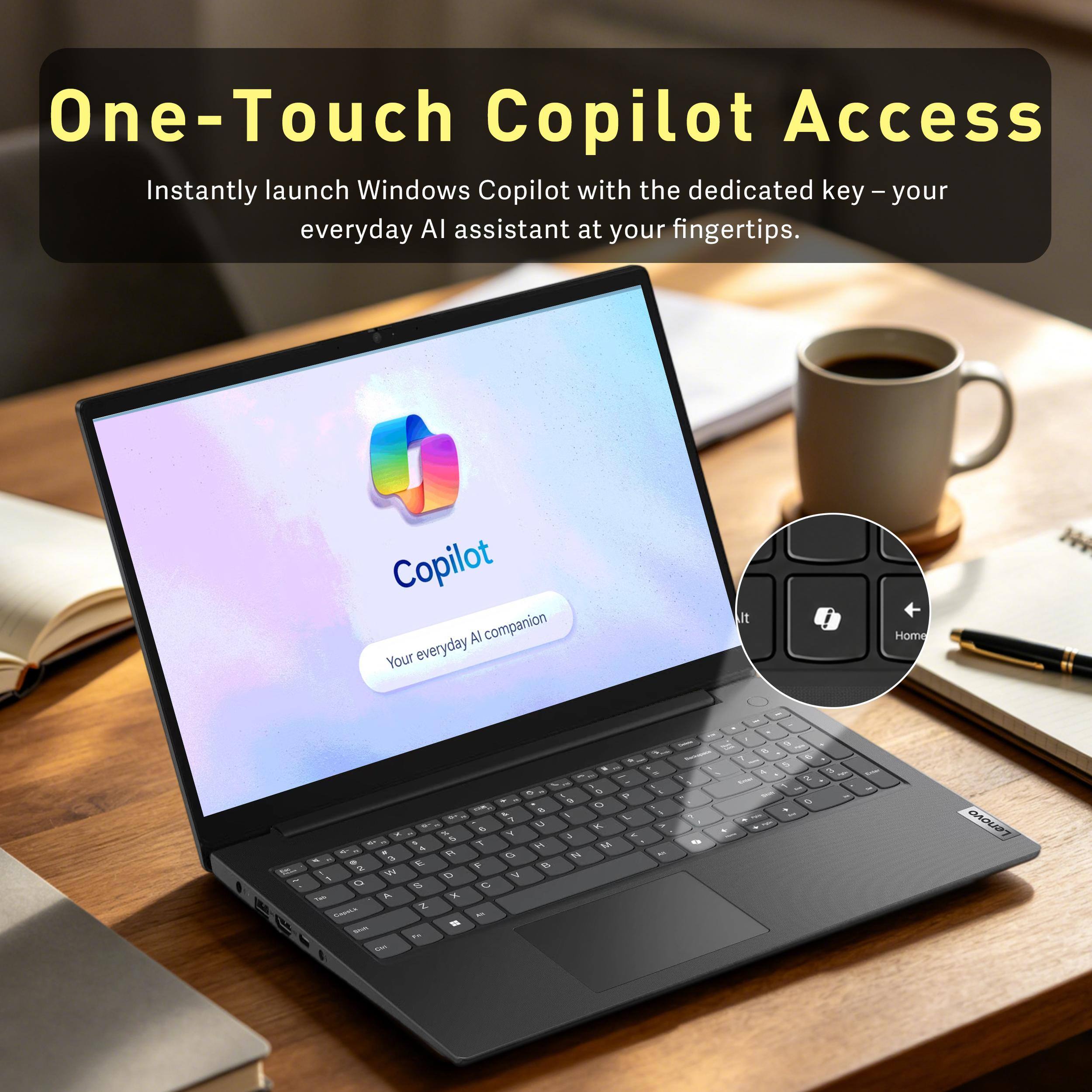 One-Touch Copilot Access  
Instantly launch Windows Copilot with the dedicated key – your everyday AI assistant at your fingertips.  
Copilot AI companion  
Your everyday AI companion