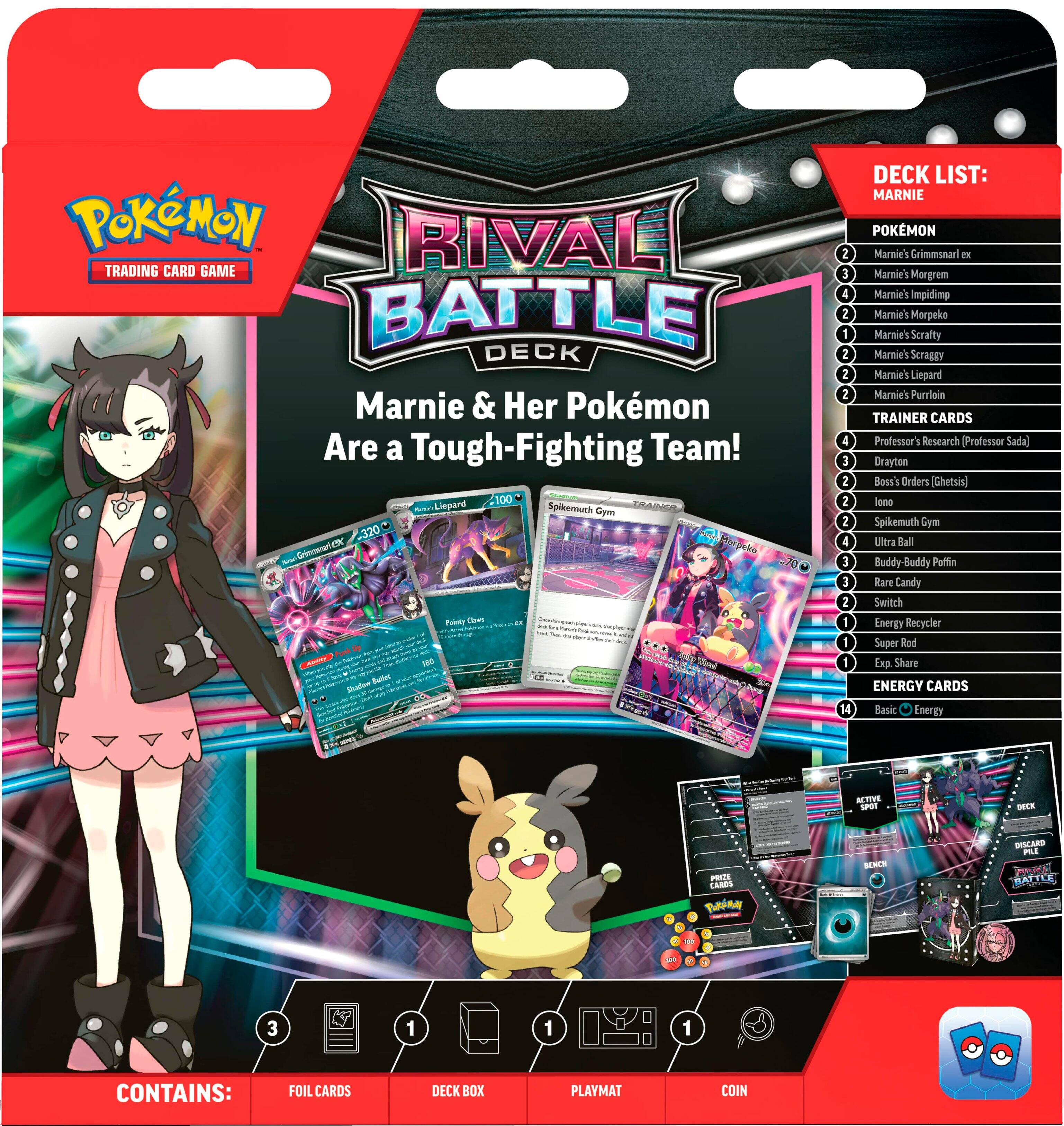 Pokemon Rival Trading Card Game Battle Deck Marnie & Her Pokemon Are a Tough-Fighting Team!

DECK LIST:
Marnie's Grimmsnarl FE
Marnie's Morgrem
Marnie's Impidim
Marnie's Morpeko
Marnie's Scrafty
Marnie's Scraggy
Marnie's Liepard
Marnie's Purugly

TRAINER CARDS:
Professor's Research (Professor Sadaj)
Boss's Orders (Ghetis)
Spikemuth Gym Leader (Spikemuth)
Cym Ultra Ball
Buddy-Buddy
Potion
Rare Candy
Switch Energy
Recycler
Super Rod
Exp. Share

ENERGY CARDS:
Basic Energy
Active Spot
Carousel
Tan Berry
BENC
DISCARD POWER
BATTLE POWER

CONTAINS:
FOIL CARDS
DECK BOX
PLAYMAT
COIN