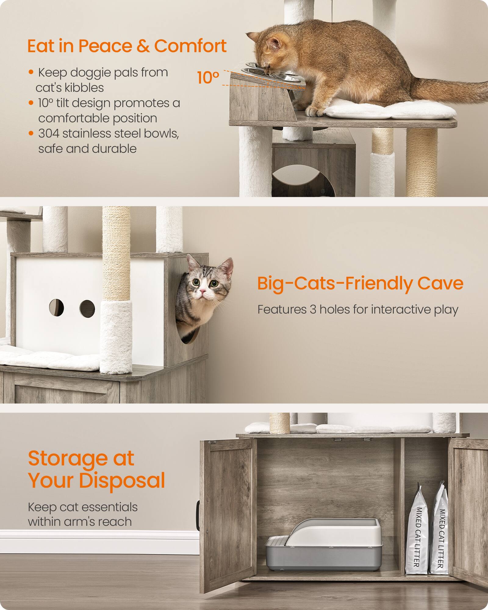 Eat in Peace & Comfort
- Keep doggie pals from cat's kibbles
- 10° tilt design promotes a comfortable position
- 304 stainless steel bowls, safe and durable

Big-Cats-Friendly Cave
- Features 3 holes for interactive play

Storage at Your Disposal
- Keep cat essentials within arm's reach

MIXED CAT LITTER