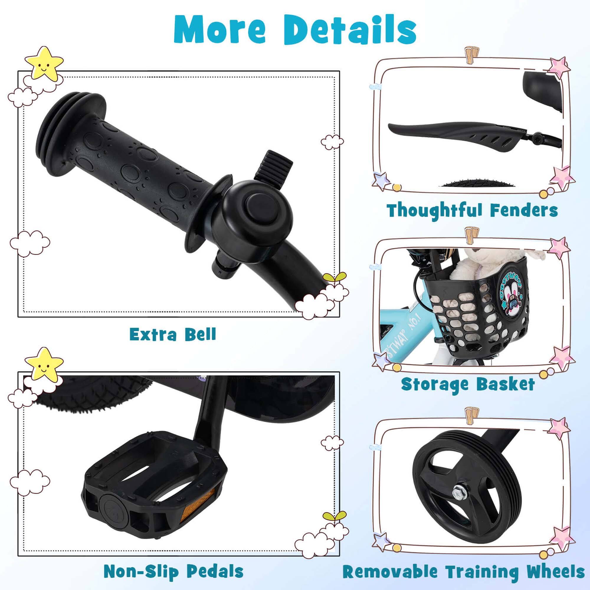 More Details

- Thoughtful Fenders
- Extra Bell
- Storage Basket
- Non-Slip Pedals
- Removable Training Wheels