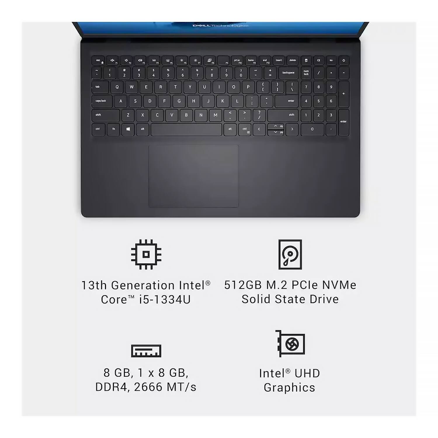 13th Generation Intel® Core™ i5-1334U  
512GB M.2 PCIe NVMe Solid State Drive  
8 GB, 1 x 8 GB, DDR4, 2666 MT/s  
Intel® UHD Graphics