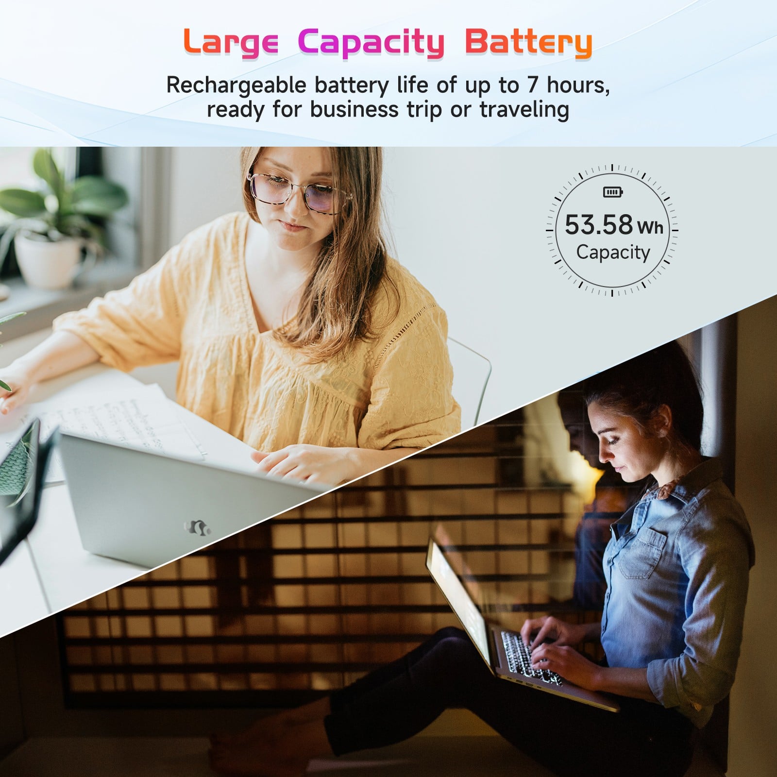 Large Capacity Battery
Rechargeable battery life of up to 7 hours, ready for business trip or traveling
53.58 Wh Capacity