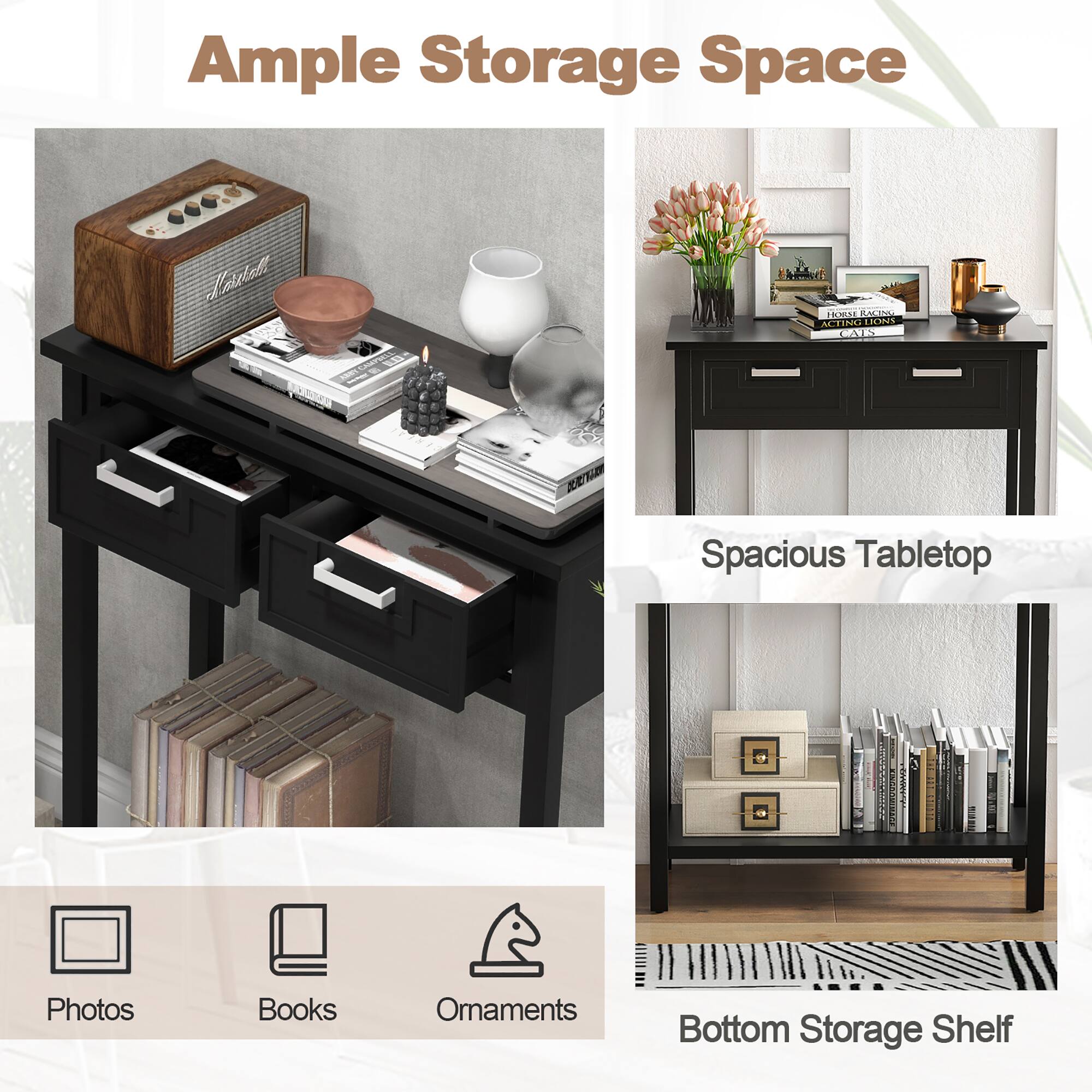 Ample Storage Space

Spacious Tabletop

Photos
Books
Ornaments

Bottom Storage Shelf