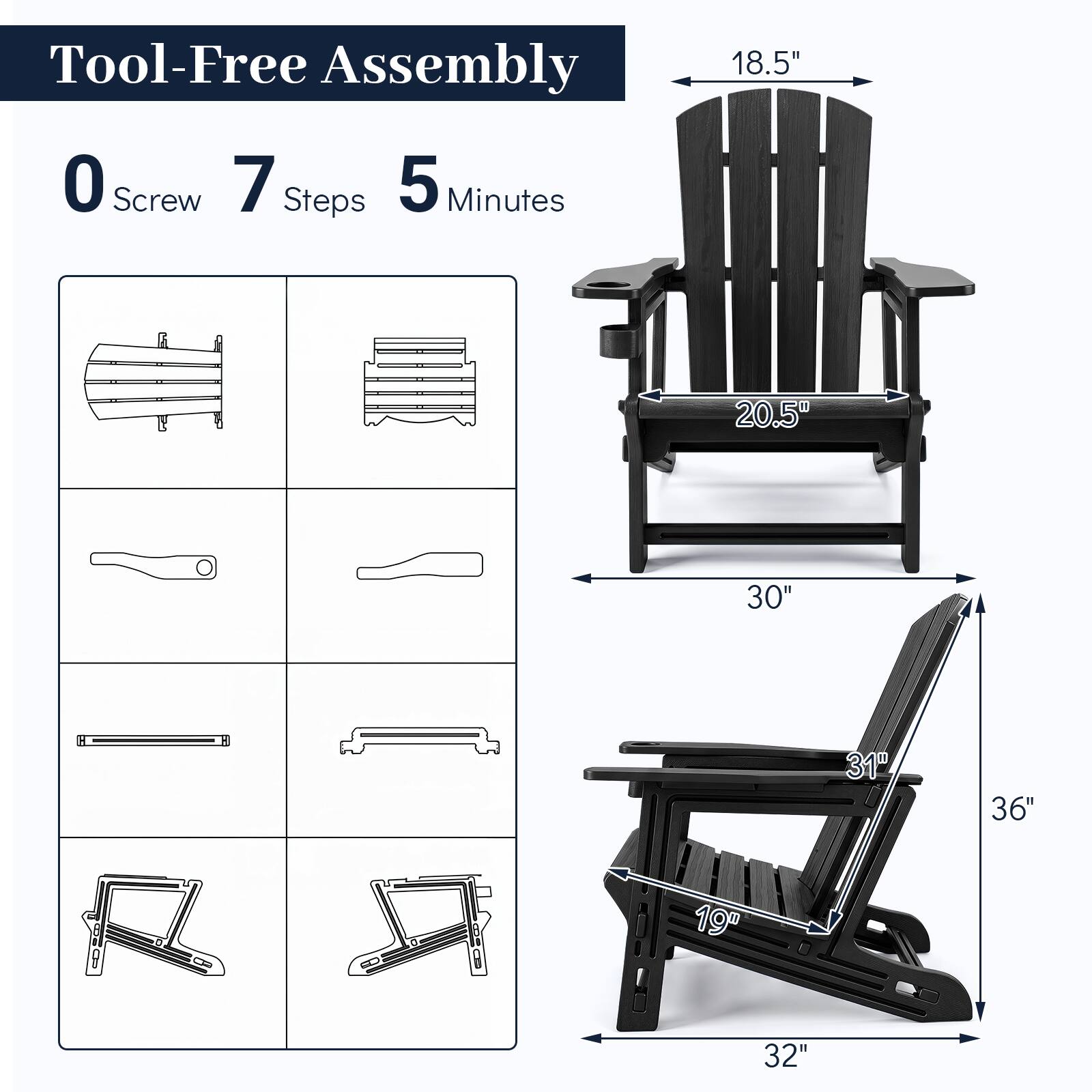 Tool-Free Assembly  
0 Screw  
7 Steps  
5 Minutes  

18.5"  
20.5"  
30" H  
31"  
36"  
19"  
32"