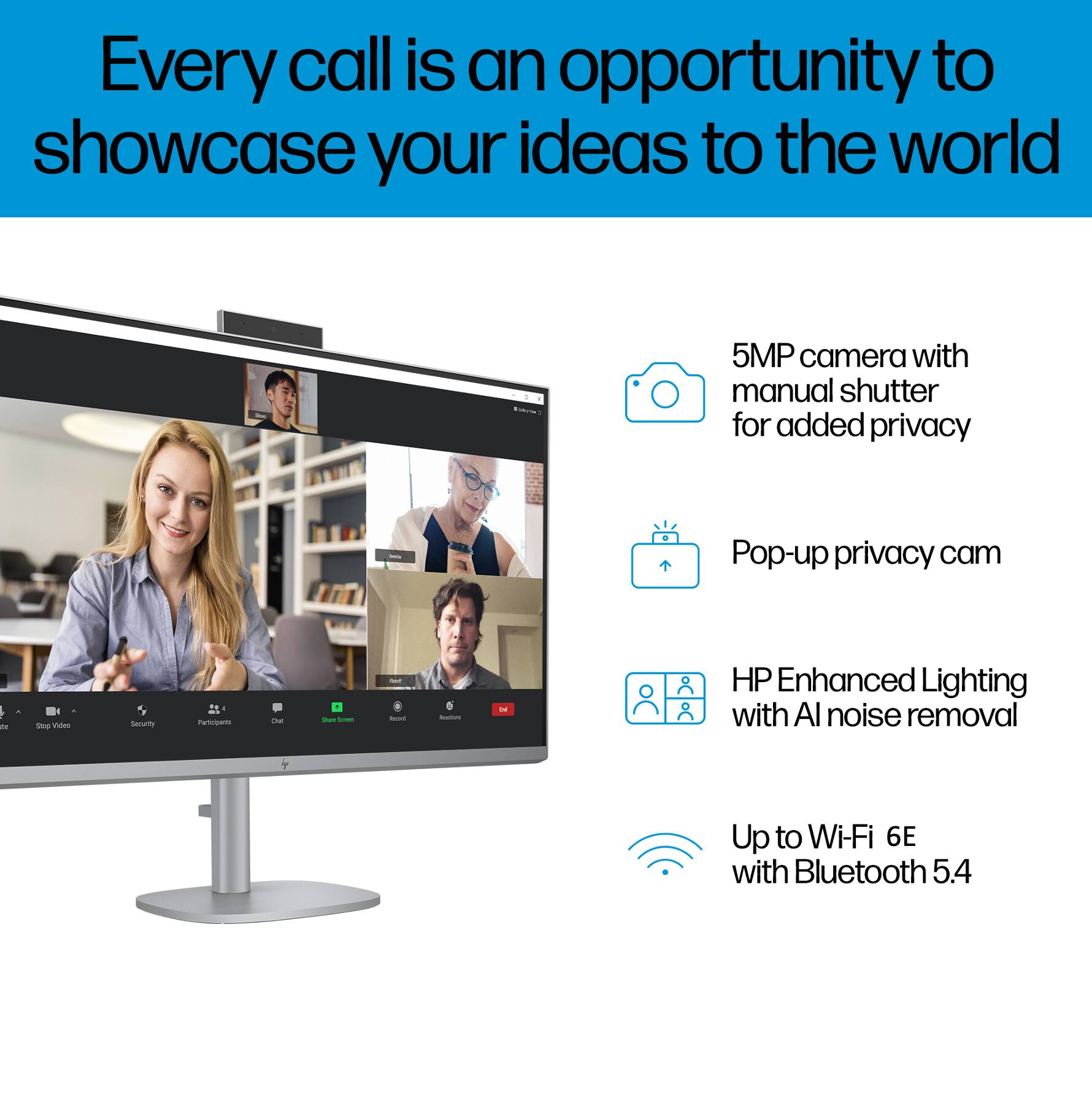 Every call is an opportunity to showcase your ideas to the world

- 5MP camera with manual shutter for added privacy
- Pop-up privacy cam
- HP Enhanced Lighting with AI noise removal
- Up to Wi-Fi 6E with Bluetooth 5.4