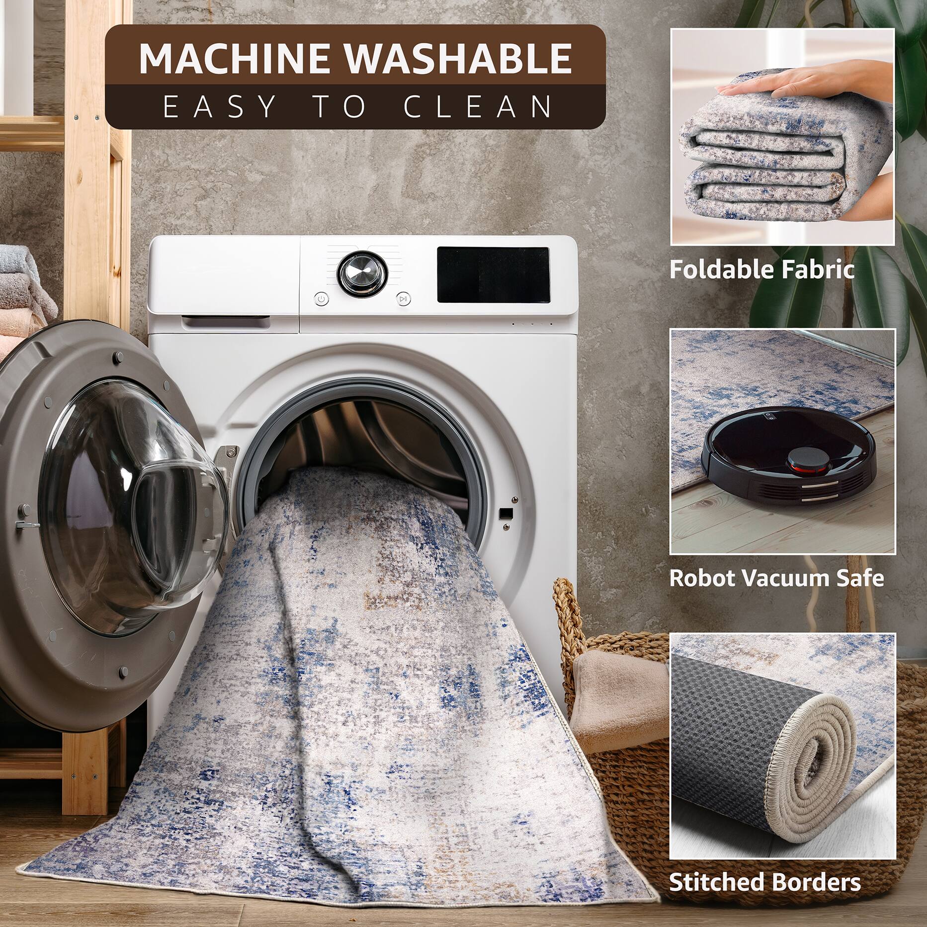 MACHINE WASHABLE  
EASY TO CLEAN  

Foldable Fabric  
Robot Vacuum Safe  
Stitched Borders