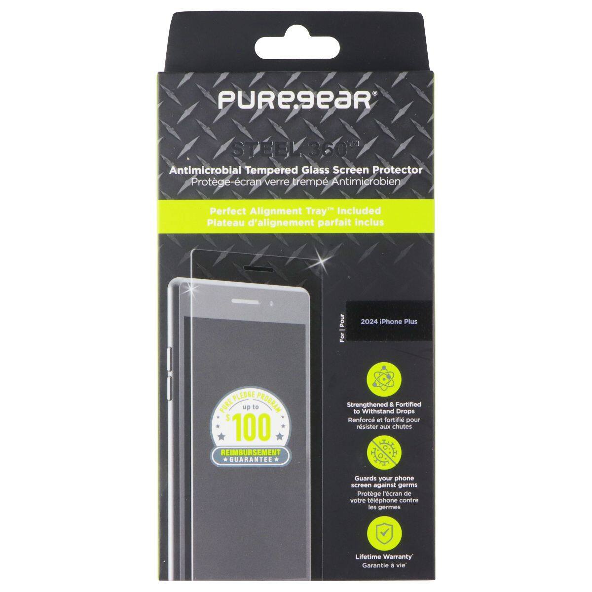 PUREsear STEEK360* Antimicrobial Tempered Glass Screen Protector  
Protège-écran verre trempé Antimicrobien  
Perfect Alignment Tray" Included  
Plateau d'alignement parfait inclus  
Pour 2024 iPhone Plus  

PLEDGE PROGRAM  
PURE up to $ 100 REIMBURSEMENT GUARANTEE  
Strengthened & Fortified to Withstand Drops  
Renforcé et fortifié pour résister aux chutes  
Guards your phone screen against germs  
Protège l'écran de votre téléphone contre les germes  
Lifetime Warranty  
Garantie à vie