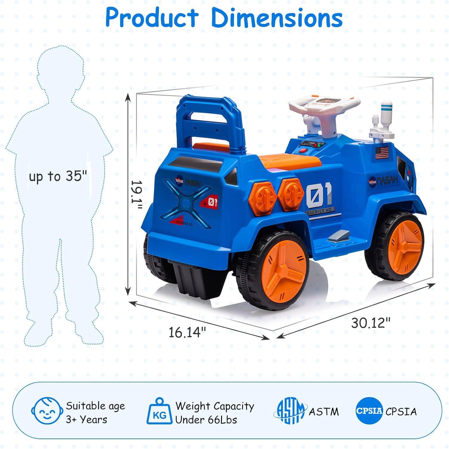 Product Dimensions  
up to 35"  
19.1"  
16.14"  
30.12"  

Suitable age 3+ Years  
Weight Capacity Under 66Lbs  

ASTM  
CPSIA  
CPSIA