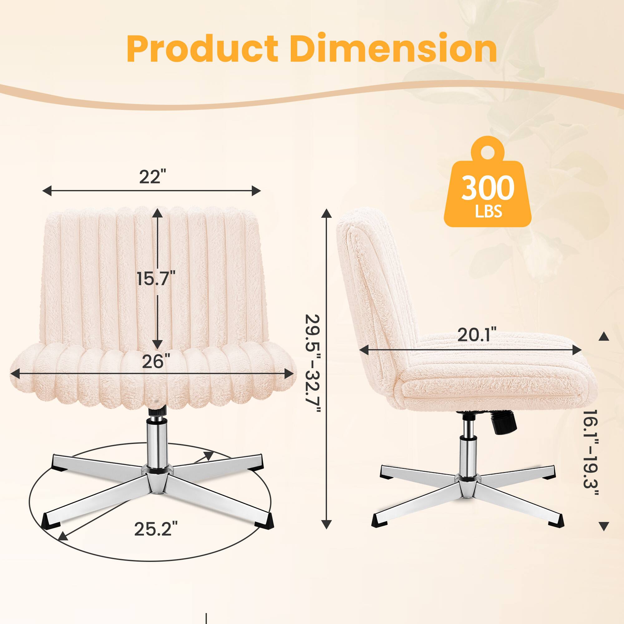 Product Dimension:  
- Width: 22"  
- Depth: 26"  
- Height: 29.5" - 32.7"  
- Seat Height: 15.7"  
- Seat Depth: 20.1"  
- Armrest Height: 16.1" - 19.3"  
- Base Diameter: 25.2"  
- Weight Capacity: 300 LBS