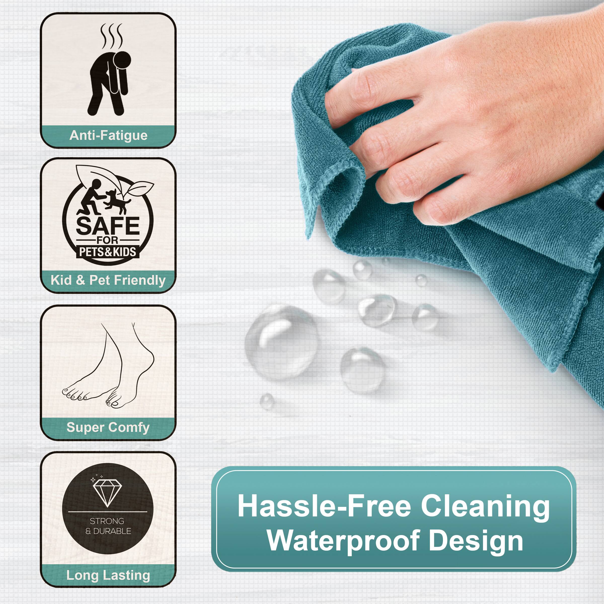 Anti-Fatigue  
SAFE FOR PETS & KIDS  
Kid & Pet Friendly  
Super Comfy  
STRONG & DURABLE  
Long Lasting  
Hassle-Free Cleaning Waterproof Design