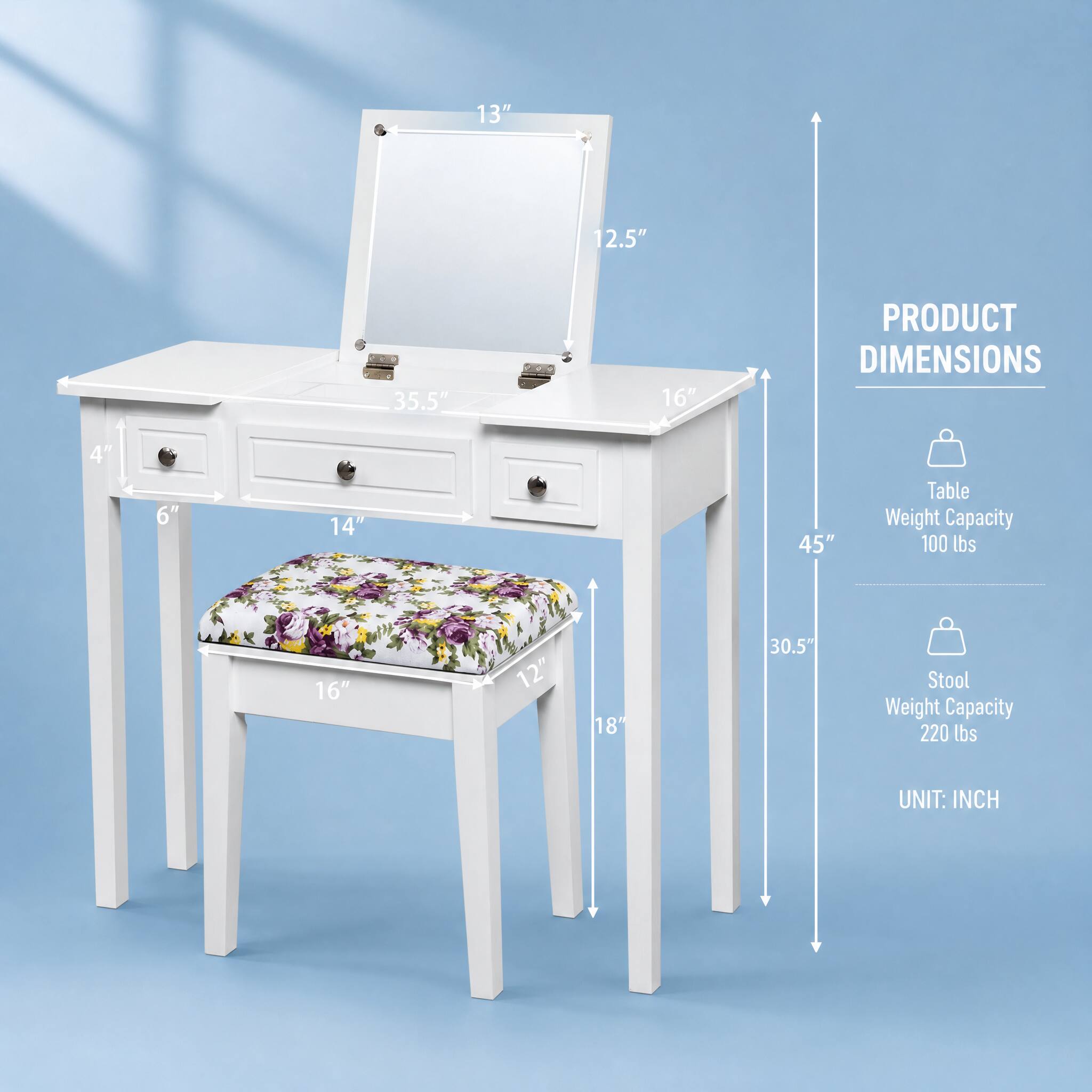 13"  
12.5"  
35.5"  
16"  
4"  
6"  
14"  
45"  
Table Weight Capacity 100 lbs  
16"  
12"  
18"  
30.5"  
Stool Weight Capacity 220 lbs  
UNIT: INCH