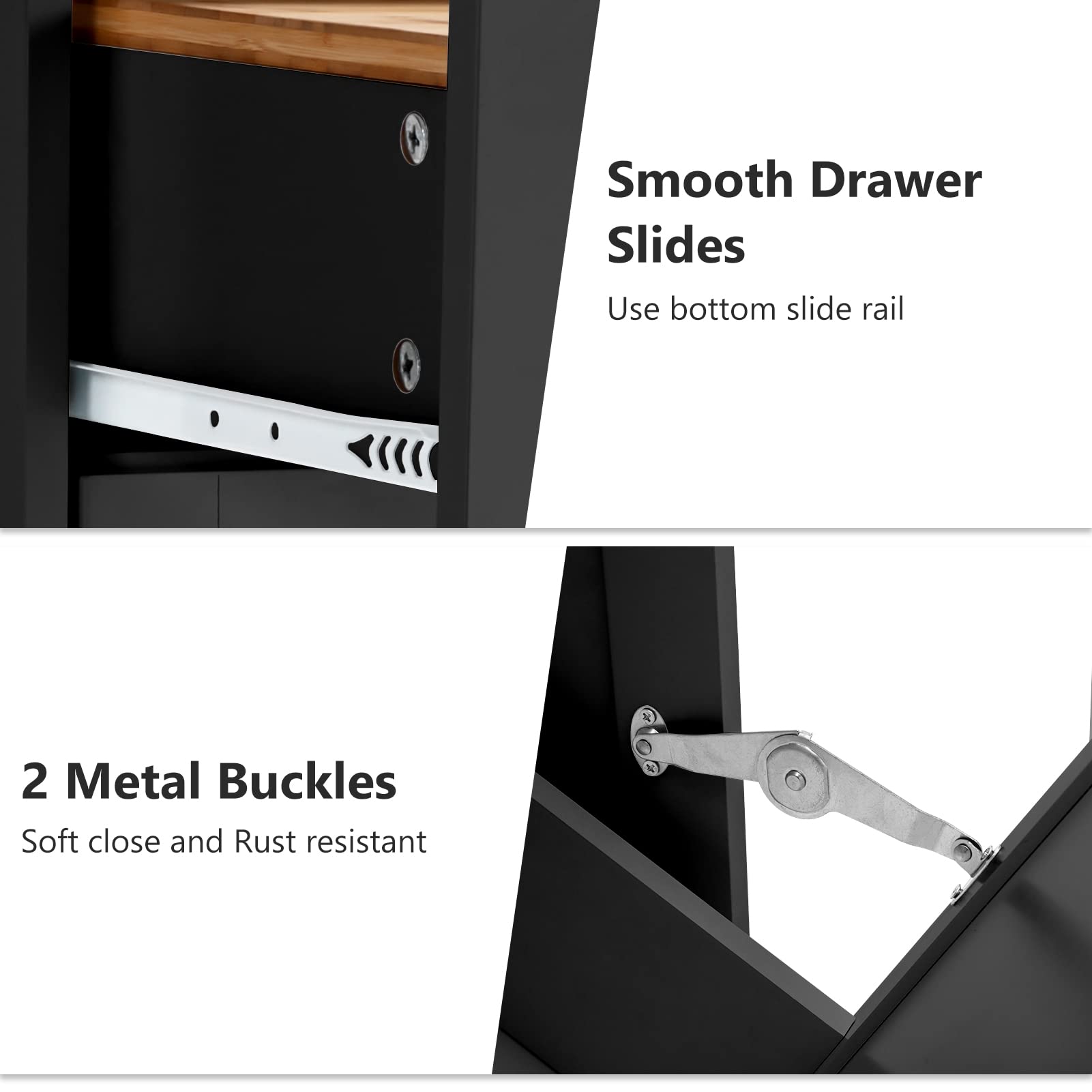 Smooth Drawer Slides  
Use bottom slide rail  

2 Metal Buckles  
Soft close and Rust resistant