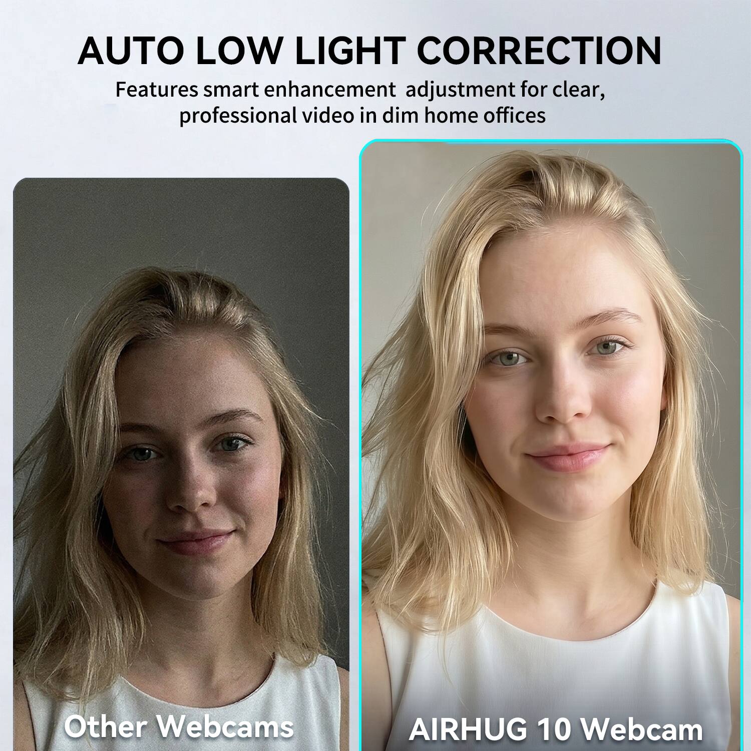 AUTO LOW LIGHT CORRECTION  
Features smart enhancement adjustment for clear, professional video in dim home offices

Other Webcams

AIRHUG 10 Webcam
