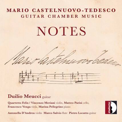 MARIO CASTELNUOVO-TEDESCO
GUITAR CHAMBER MUSIC
NOTES
Duilio Meucci guitar
Quartetto Felix / Vincenzo Meriani violin, Matteo Parisi cello, Francesco Venga viola, Marina Pellegrino piano
Antonella D'Andrea violin Marco Salvio flute Pietro Locatto guitar stradivarius