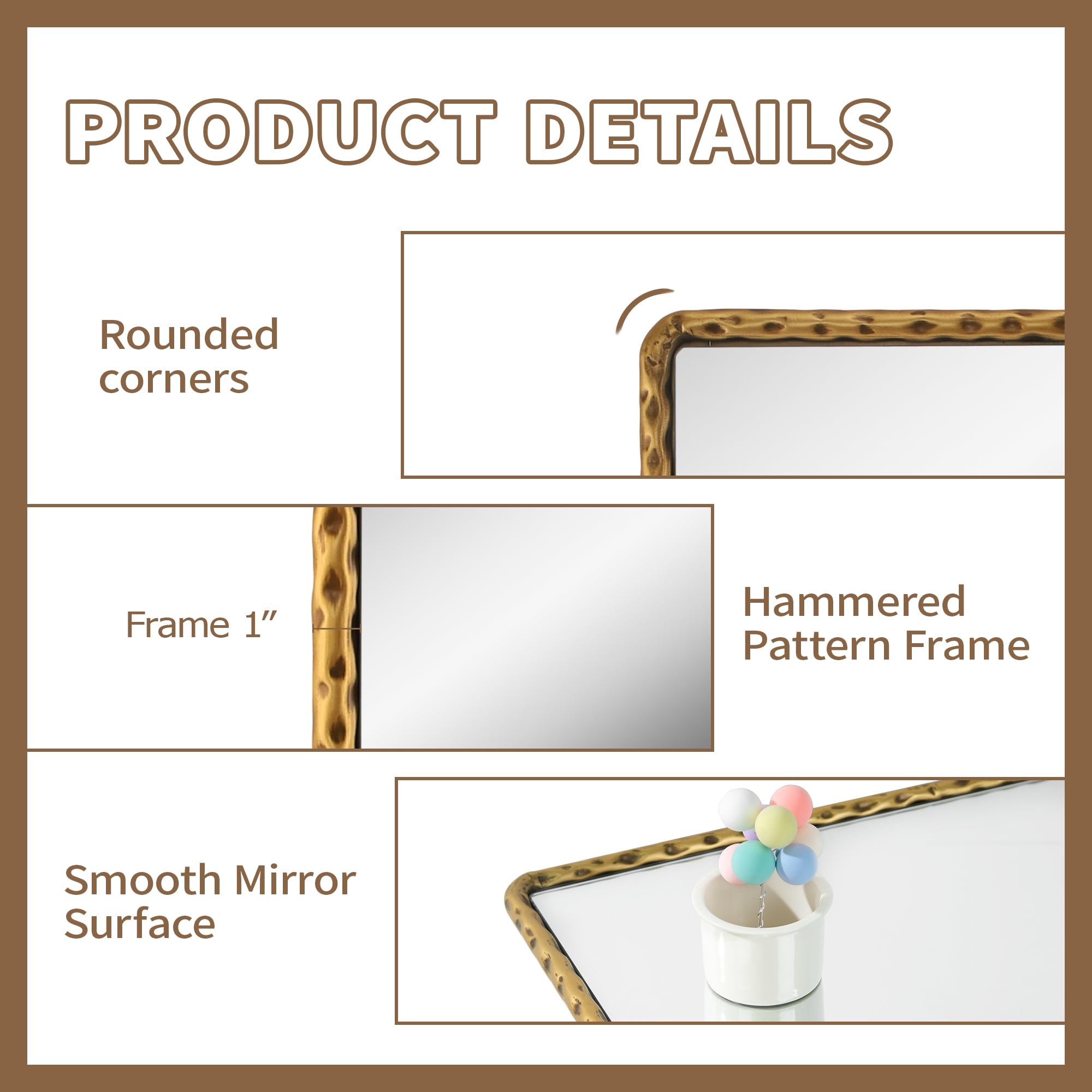 PRODUCT DETAILS

- Rounded corners
- Frame 1"
- Hammered Pattern Frame
- Smooth Mirror Surface