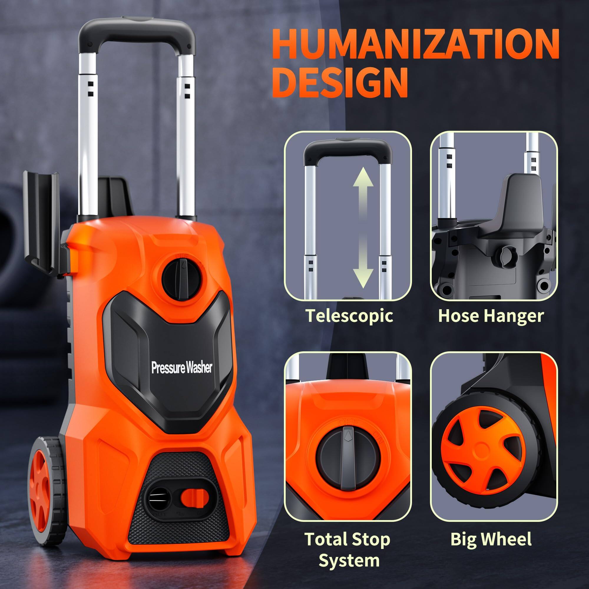 HUMANIZATION DESIGN

Pressure Washer

Telescopic
Hose Hanger
Total Stop System
Big Wheel