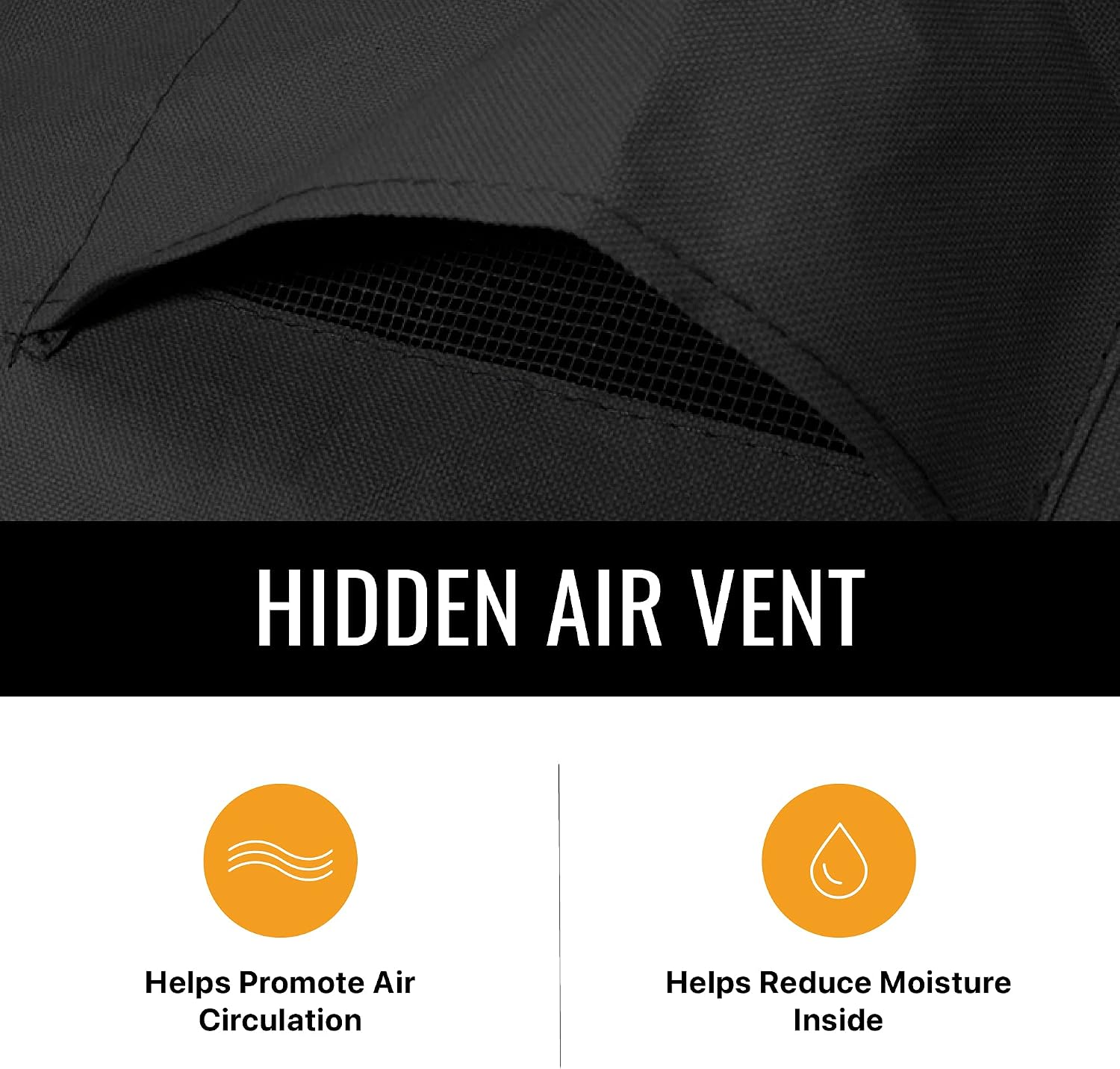 HIDDEN AIR VENT

Helps Promote Air Circulation

Helps Reduce Moisture Inside