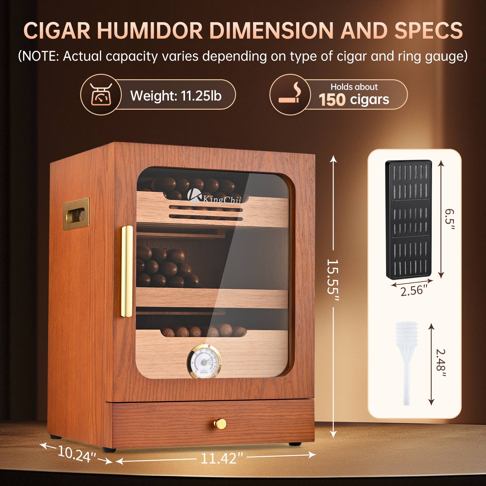 CIGAR HUMIDOR DIMENSION AND SPECS  
(NOTE: Actual capacity varies depending on type of cigar and ring gauge)  
Weight: 11.25lb  
Holds about 150 cigars  

KingChii  
15.55"  
2.56"  
6.5"  
2.48"  
10.24"  
11.42"