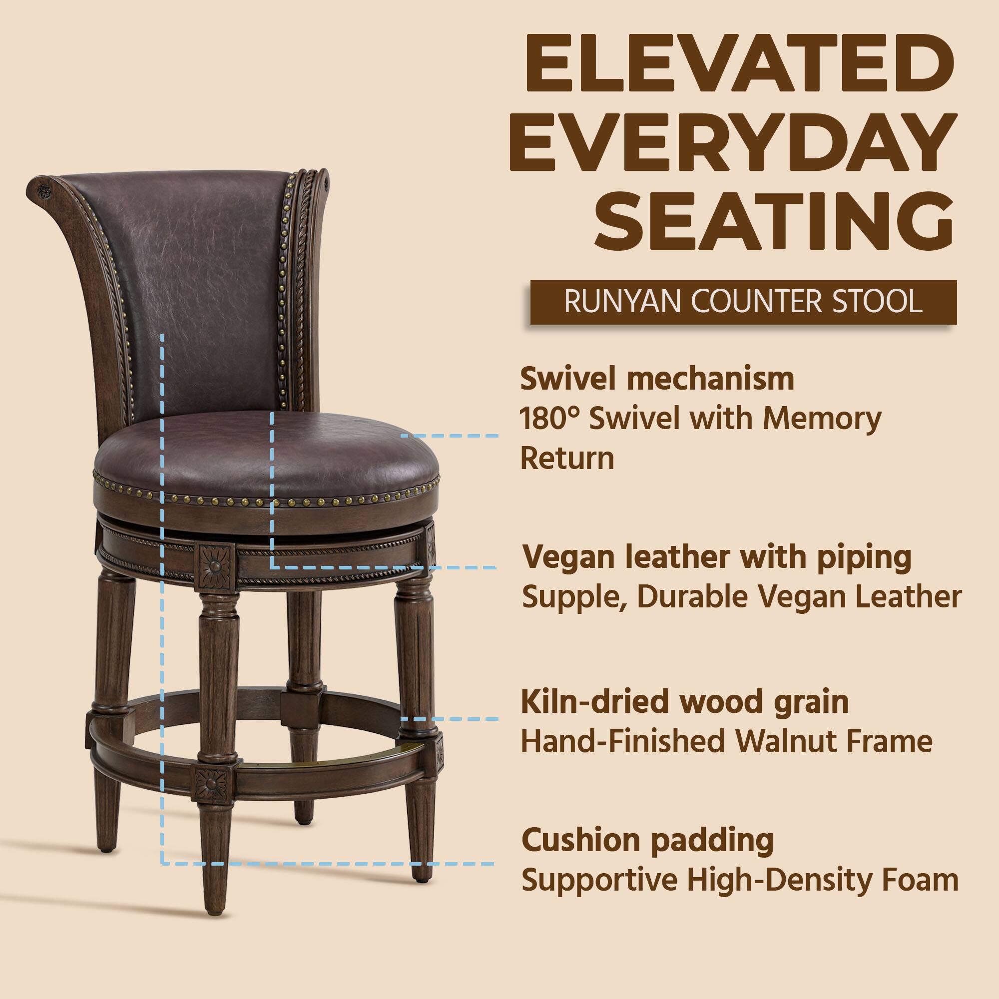 ELEVATED EVERYDAY SEATING  
RUNYAN COUNTER STOOL  

- Swivel mechanism  
  180° Swivel with Memory Return  

- Vegan leather with piping  
  Supple, Durable Vegan Leather  

- Kiln-dried wood grain  
  Hand-Finished Walnut Frame  

- Cushion padding  
  Supportive High-Density Foam