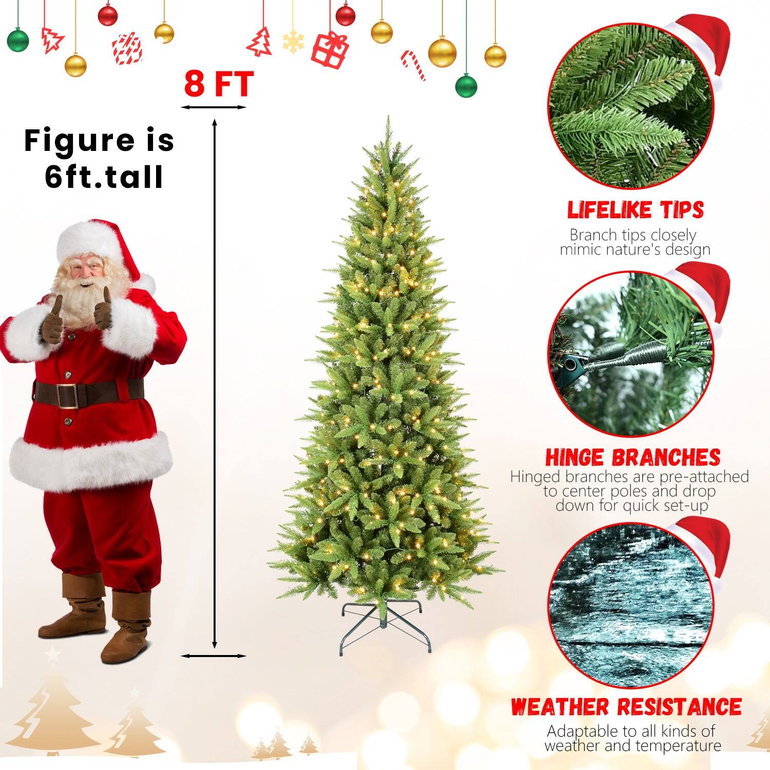 8 FT  
Figure is 6ft. tall  

LIFELIKE TIPS  
Branch tips closely mimic nature's design  

HINGE BRANCHES  
Hinged branches are pre-attached to center poles and drop down for quick set-up  

WEATHER RESISTANCE  
Adaptable to all kinds of weather and temperature
