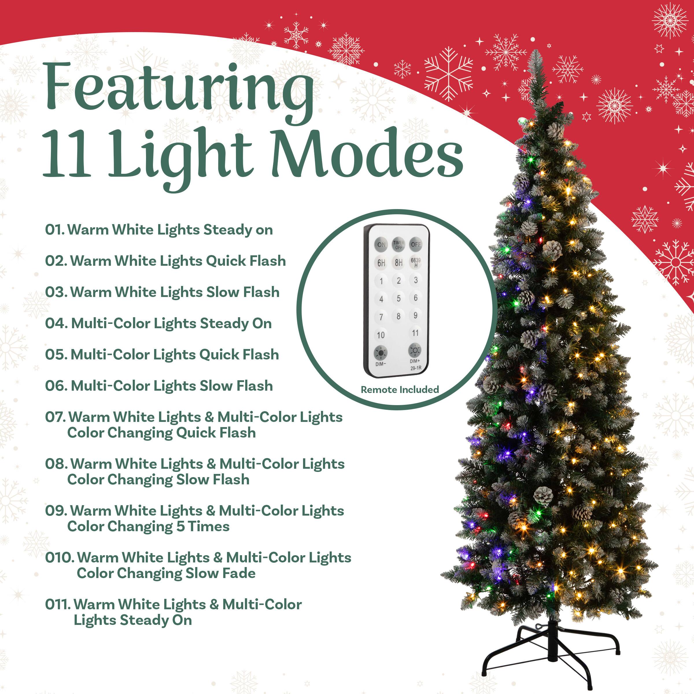 Featuring 11 Light Modes

01. Warm White Lights Steady on  
02. Warm White Lights Quick Flash  
03. Warm White Lights Slow Flash  
04. Multi-Color Lights Steady On  
05. Multi-Color Lights Quick Flash  
06. Multi-Color Lights Slow Flash  
07. Warm White Lights & Multi-Color Lights Color Changing Quick Flash  
08. Warm White Lights & Multi-Color Lights Color Changing Slow Flash  
09. Warm White Lights & Multi-Color Lights Color Changing 5 Times  
10. Warm White Lights & Multi-Color Lights Color Changing Slow Fade  
11. Warm White Lights & Multi-Color Lights Steady On  

Remote Included