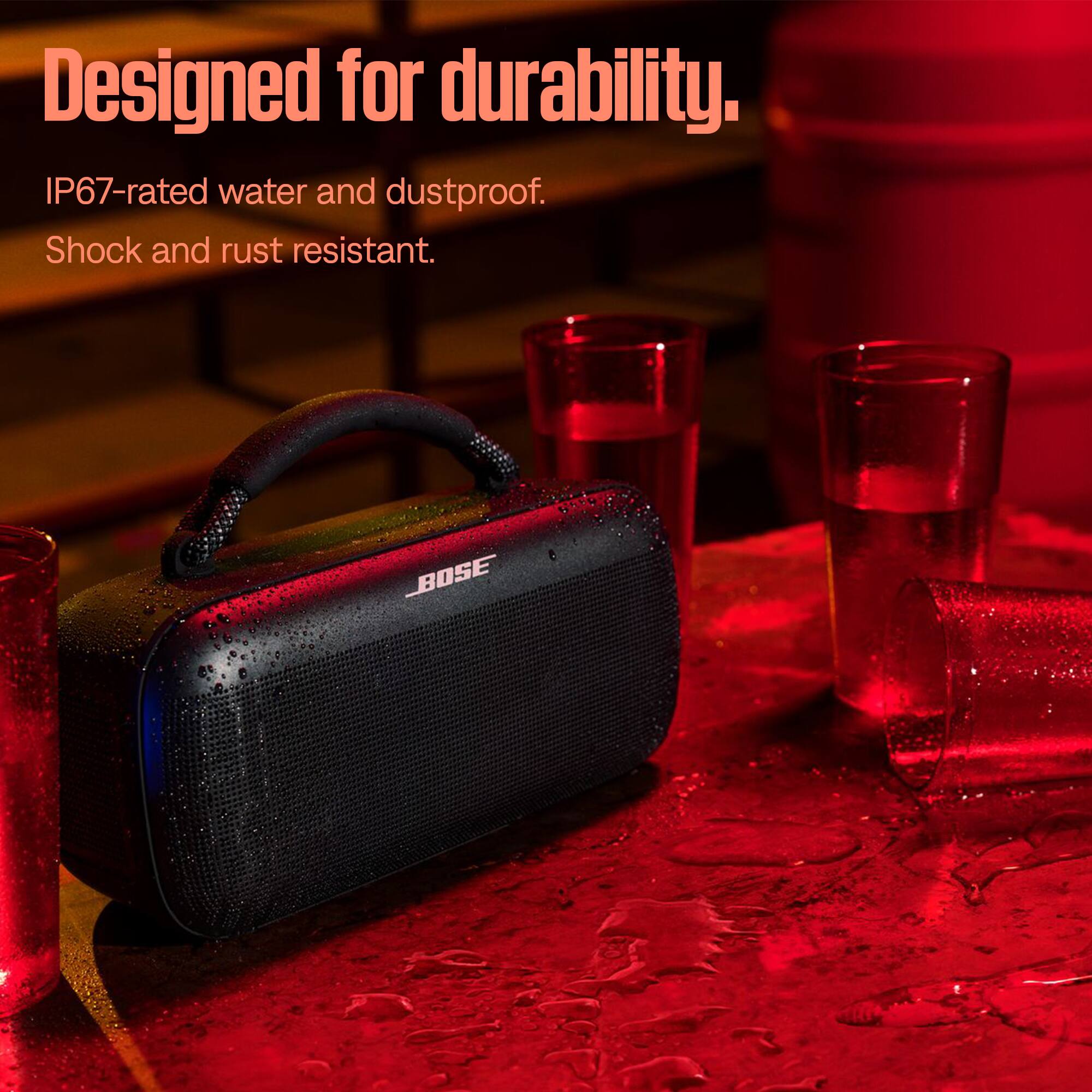 Designed for durability.  
IP67-rated water and dustproof.  
Shock and rust resistant.  
BOSE