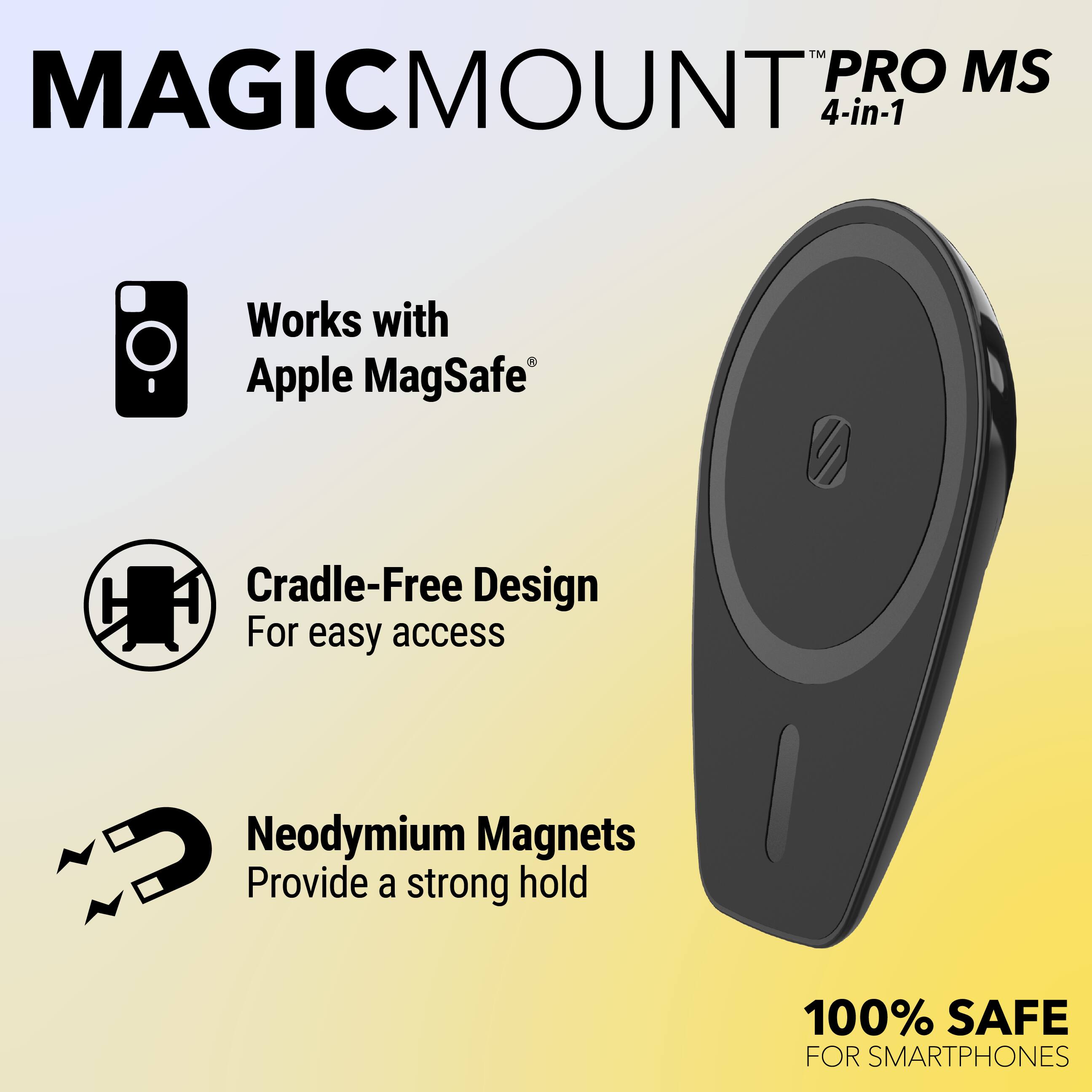 MAGICMOUNT™ PRO MS  
4-in-1

- Works with Apple MagSafe®
- Cradle-Free Design for easy access
- Neodymium Magnets provide a strong hold
- 100% SAFE for smartphones