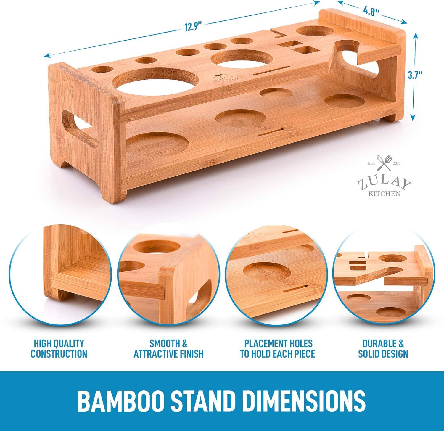12.9" 4.8" 3.7" EXT 2015 ZULAY KITCHEN HIGH QUALITY CONSTRUCTION SMOOTH & ATTRACTIVE FINISH PLACEMENT HOLES TO HOLD EACH PIECE DURABLE & SOLID DESIGN BAMBOO STAND DIMENSIONS

BAMBOO STAND DIMENSIONS

HIGH QUALITY CONSTRUCTION

SMOOTH & ATTRACTIVE FINISH

PLACEMENT HOLES TO HOLD EACH PIECE

DURABLE & SOLID DESIGN