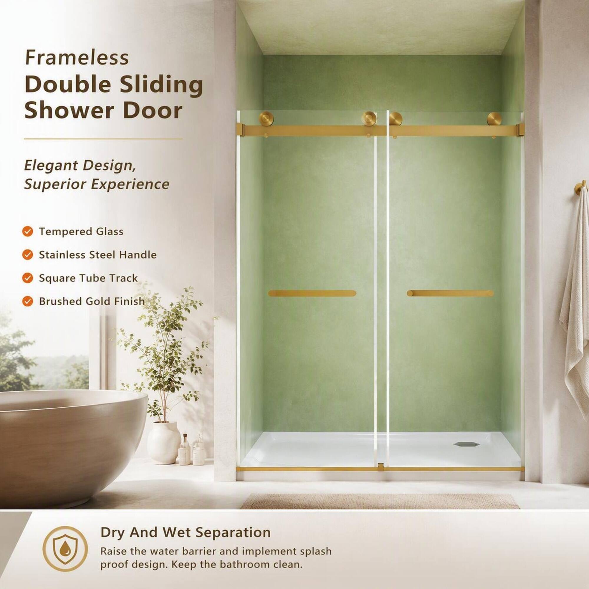 Frameless Double Sliding Shower Door

Elegant Design, Superior Experience

- Tempered Glass
- Stainless Steel Handle
- Square Tube Track
- Brushed Gold Finish

Dry And Wet Separation

Raise the water barrier and implement splash proof design. Keep the bathroom clean.
