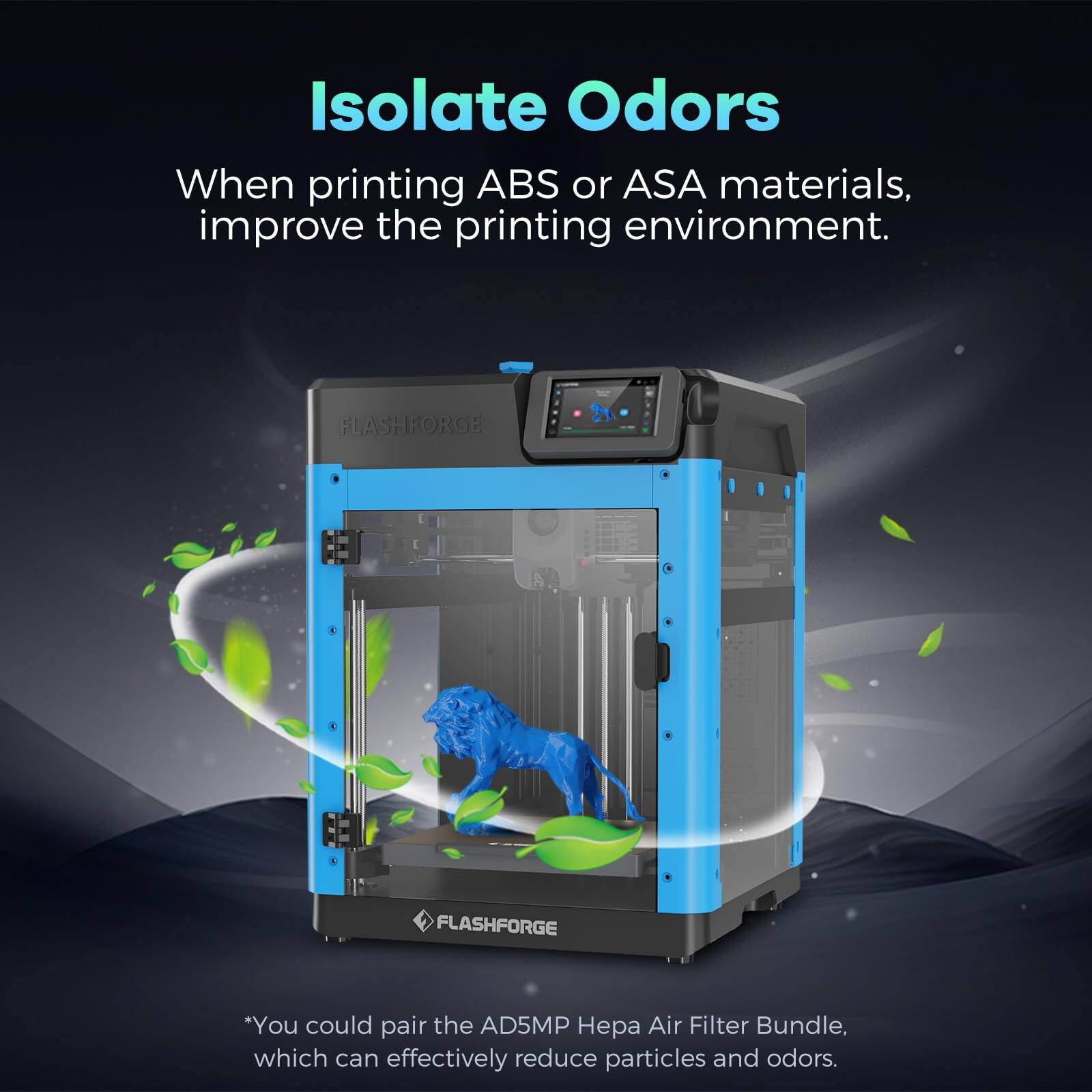 Isolate Odors

When printing ABS or ASA materials, improve the printing environment.

*You could pair the AD5MP Hepa Air Filter Bundle, which can effectively reduce particles and odors.