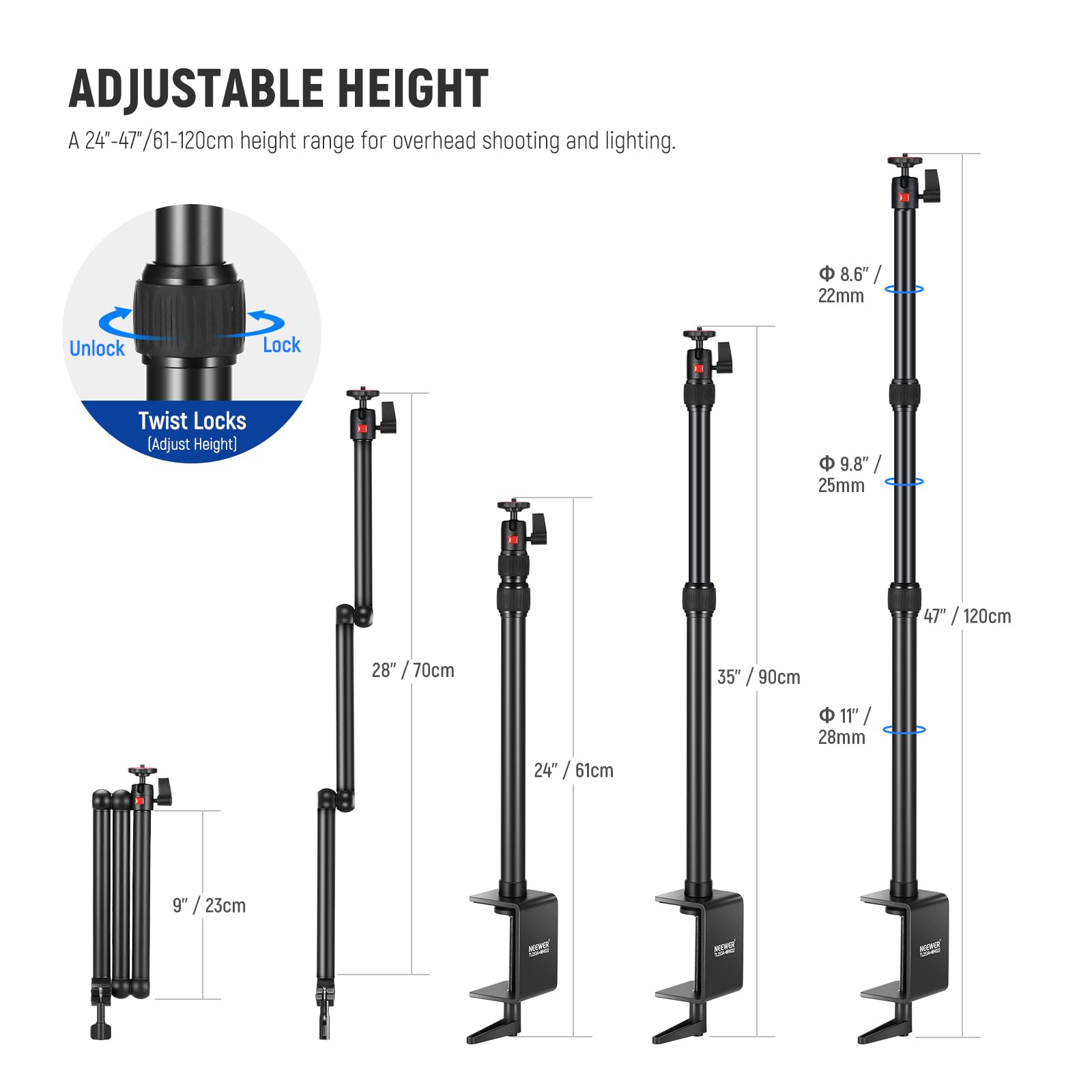 ADJUSTABLE HEIGHT  
A 24"-47"/61-120cm height range for overhead shooting and lighting.  

8.6" / 22mm  
9.8" / 25mm  
28" / 70cm  
24" / 61cm  
35" / 90cm  
11" / 28mm  
9" / 23cm
